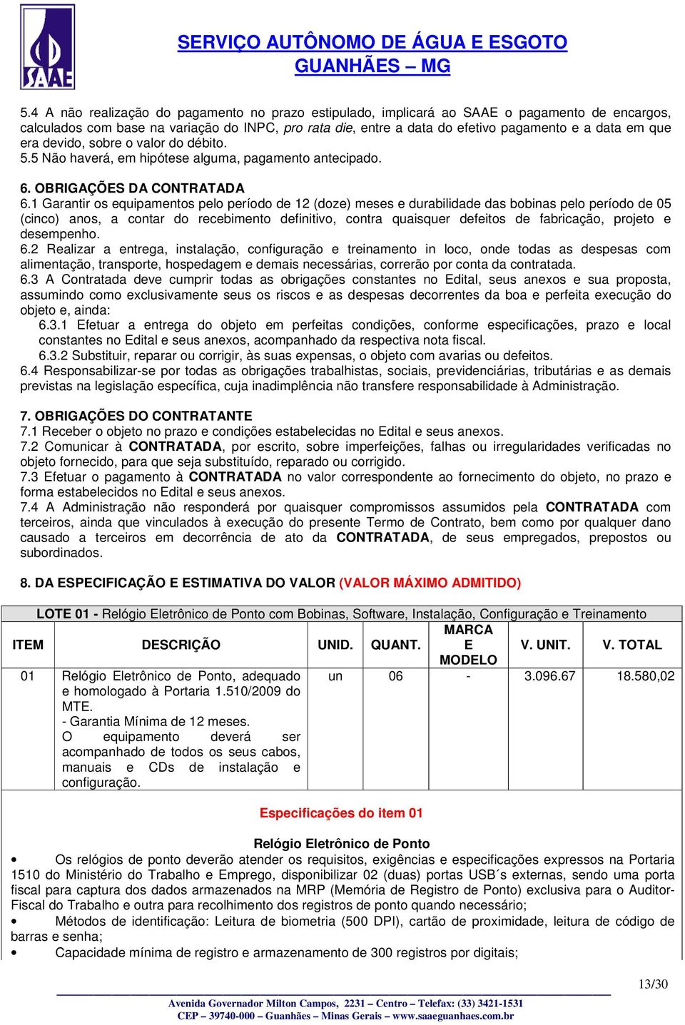 1 Garantir os equipamentos pelo período de 12 (doze) meses e durabilidade das bobinas pelo período de 05 (cinco) anos, a contar do recebimento definitivo, contra quaisquer defeitos de fabricação,