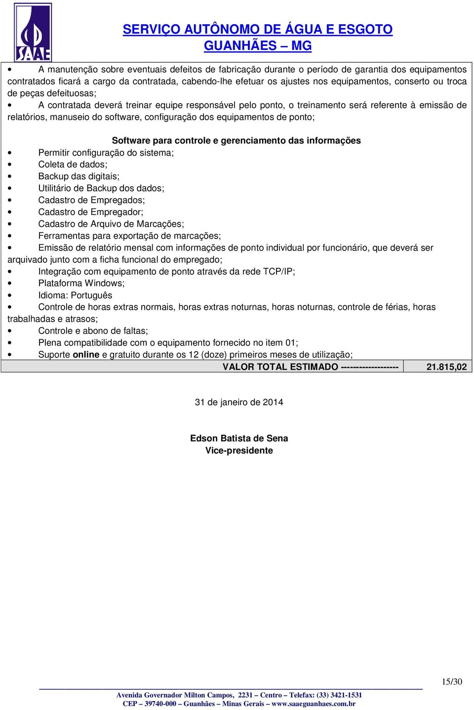 ponto; Software para controle e gerenciamento das informações Permitir configuração do sistema; Coleta de dados; Backup das digitais; Utilitário de Backup dos dados; Cadastro de Empregados; Cadastro