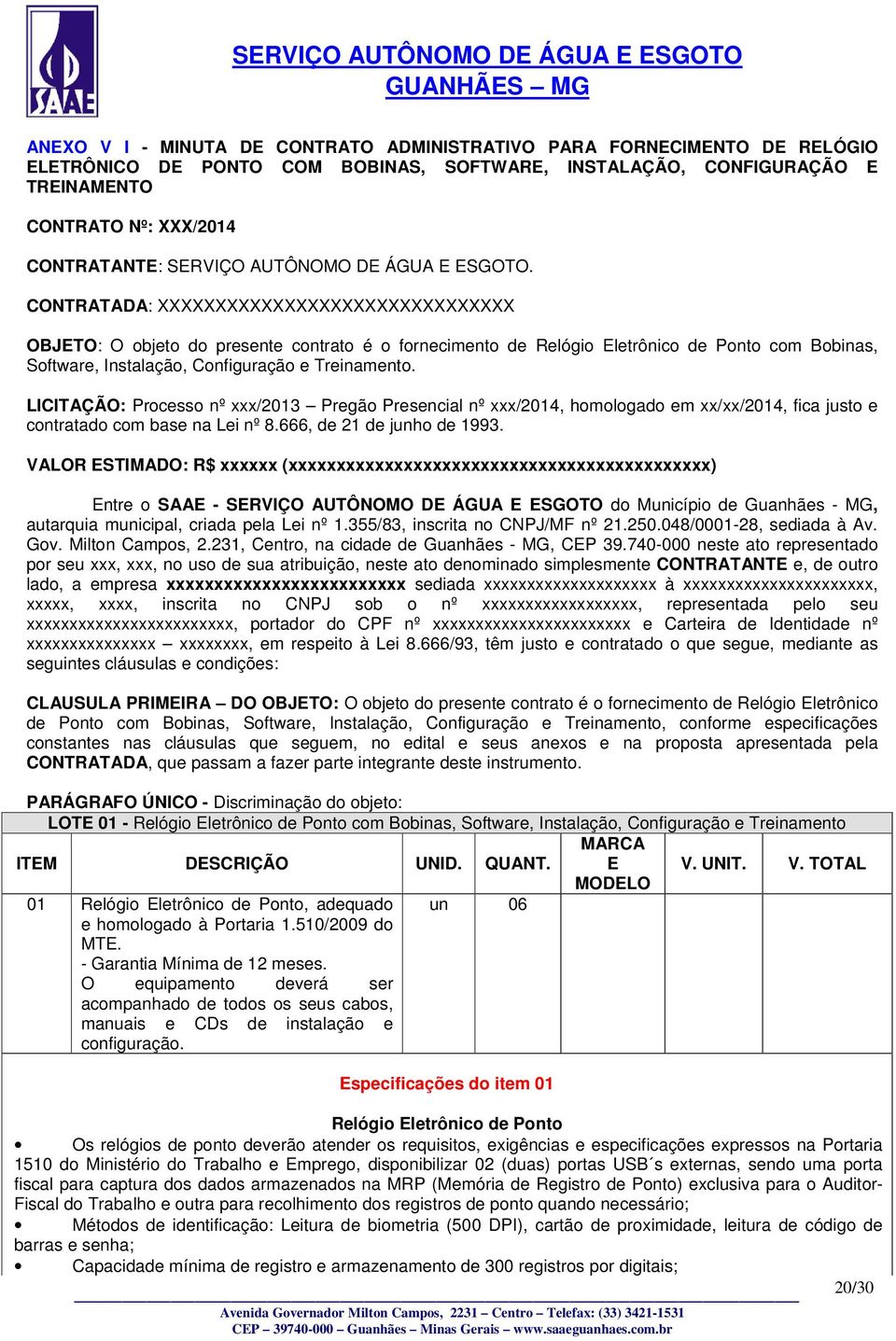 CONTRATADA: XXXXXXXXXXXXXXXXXXXXXXXXXXXXXXX OBJETO: O objeto do presente contrato é o fornecimento de Relógio Eletrônico de Ponto com Bobinas, Software, Instalação, Configuração e Treinamento.