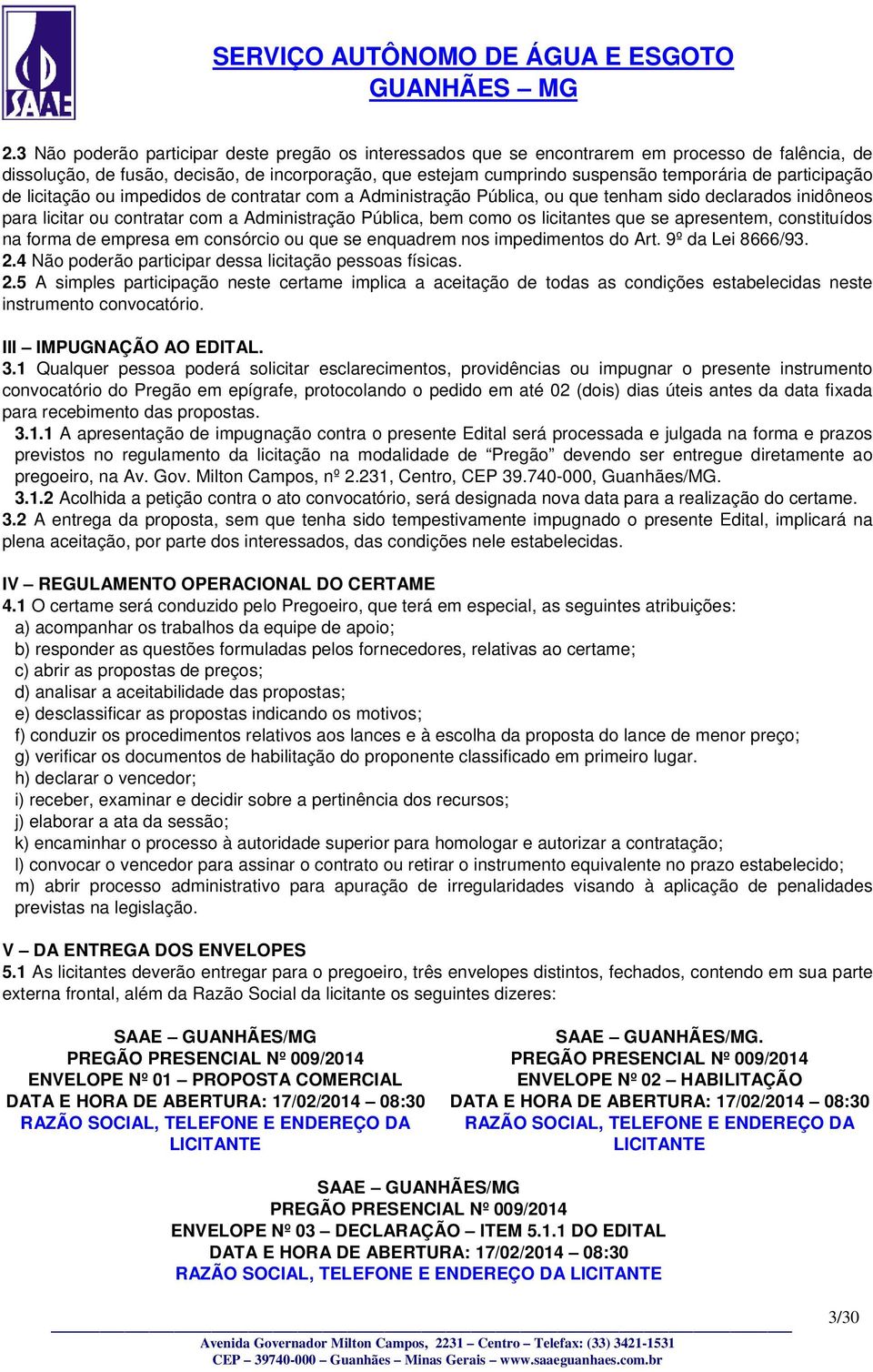 que se apresentem, constituídos na forma de empresa em consórcio ou que se enquadrem nos impedimentos do Art. 9º da Lei 8666/93. 2.