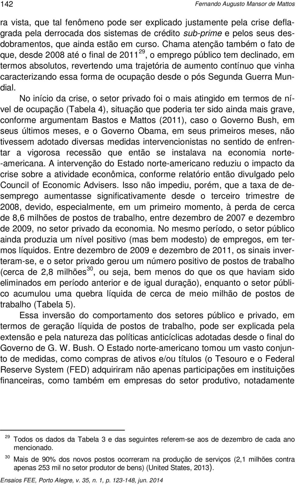 Chama atenção também o fato de que, desde 2008 até o final de 2011 29, o emprego público tem declinado, em termos absolutos, revertendo uma trajetória de aumento contínuo que vinha caracterizando