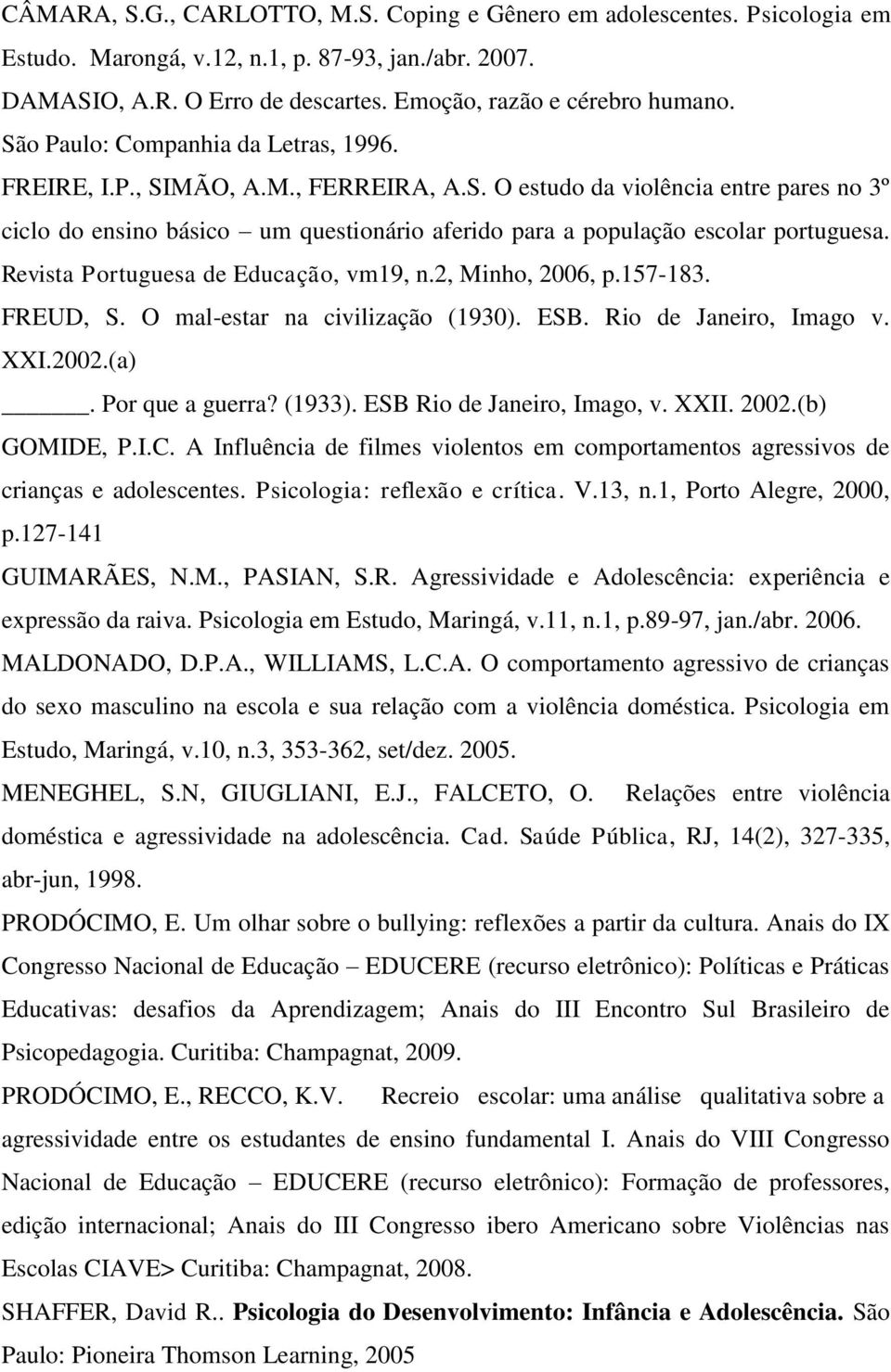 Revista Portuguesa de Educação, vm19, n.2, Minho, 2006, p.157-183. FREUD, S. O mal-estar na civilização (1930). ESB. Rio de Janeiro, Imago v. XXI.2002.(a). Por que a guerra? (1933).