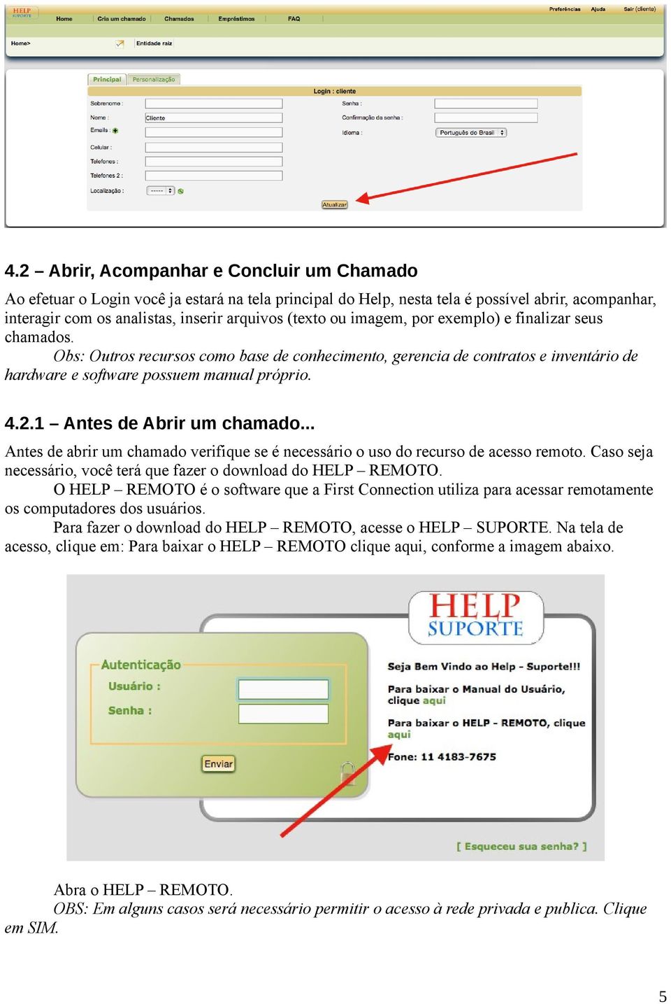 1 Antes de Abrir um chamado... Antes de abrir um chamado verifique se é necessário o uso do recurso de acesso remoto. Caso seja necessário, você terá que fazer o download do HELP REMOTO.