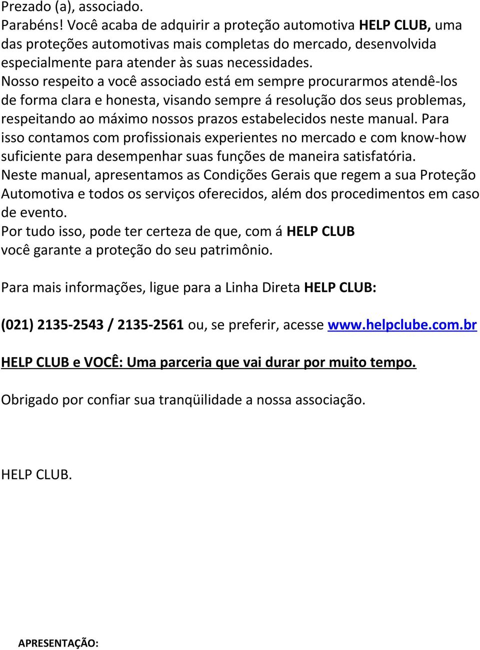 Nosso respeito a você associado está em sempre procurarmos atendê-los de forma clara e honesta, visando sempre á resolução dos seus problemas, respeitando ao máximo nossos prazos estabelecidos neste