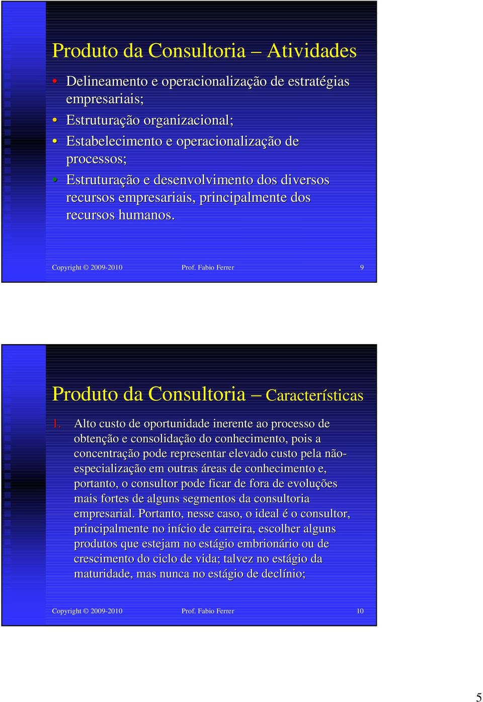 Alto custo de oportunidade inerente ao processo de obtenção e consolidação do conhecimento, pois a concentração pode representar elevado custo pela não- especialização em outras áreas de conhecimento