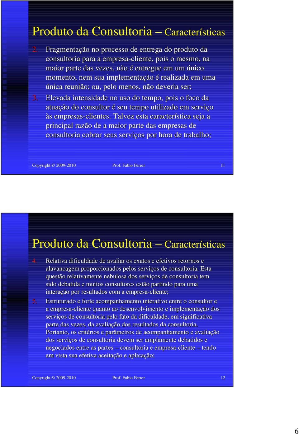 uma única reunião; ou, pelo menos, não deveria ser; 3. Elevada intensidade no uso do tempo, pois o foco da atuação do consultor é seu tempo utilizado em serviço às empresas-clientes.