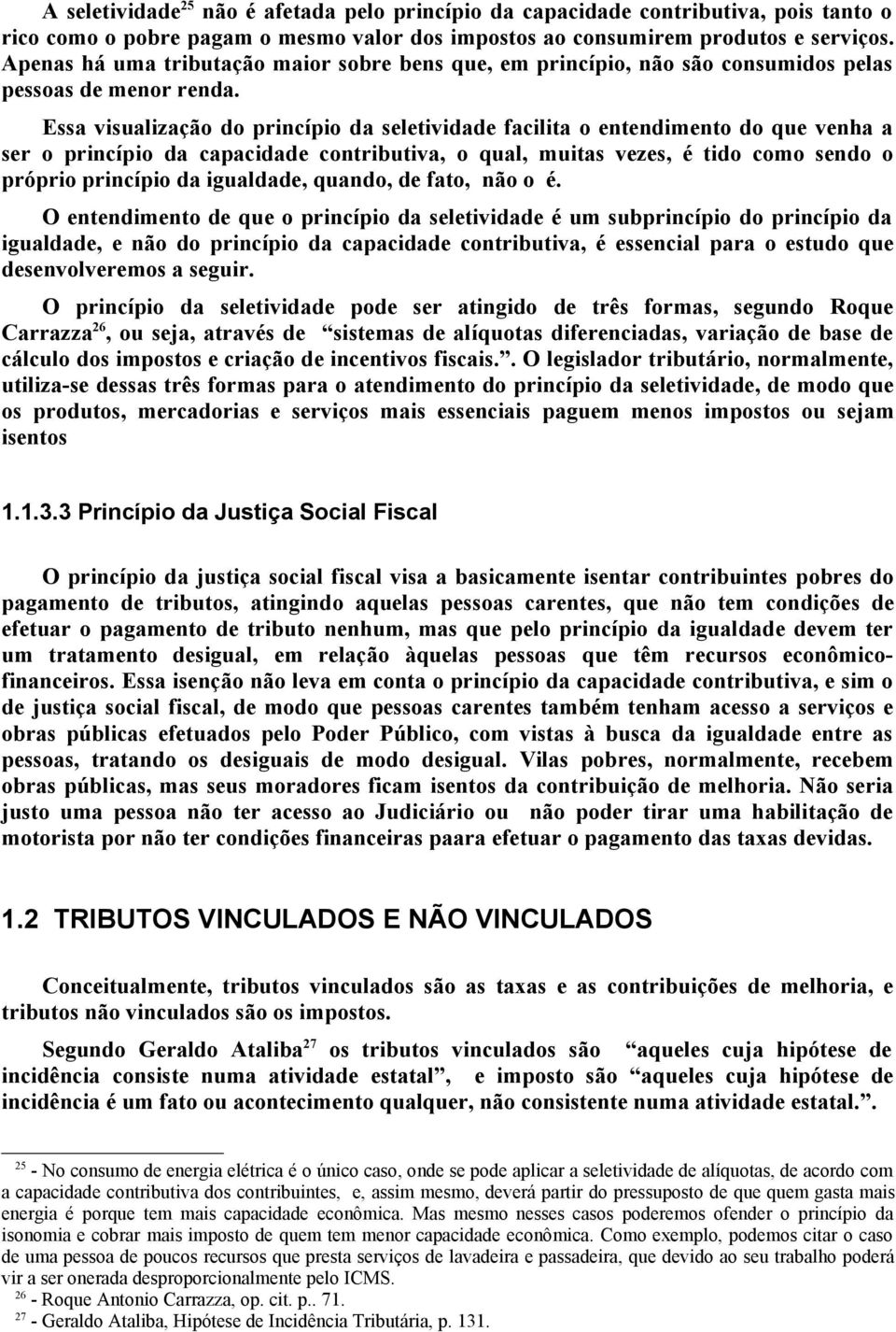 Essa visualização do princípio da seletividade facilita o entendimento do que venha a ser o princípio da capacidade contributiva, o qual, muitas vezes, é tido como sendo o próprio princípio da