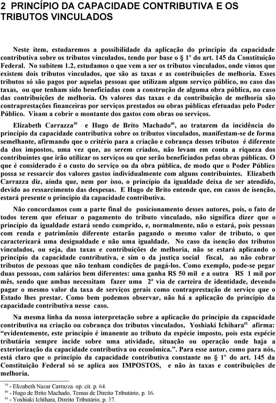 2, estudamos o que vem a ser os tributos vinculados, onde vimos que existem dois tributos vinculados, que são as taxas e as contribuições de melhoria.