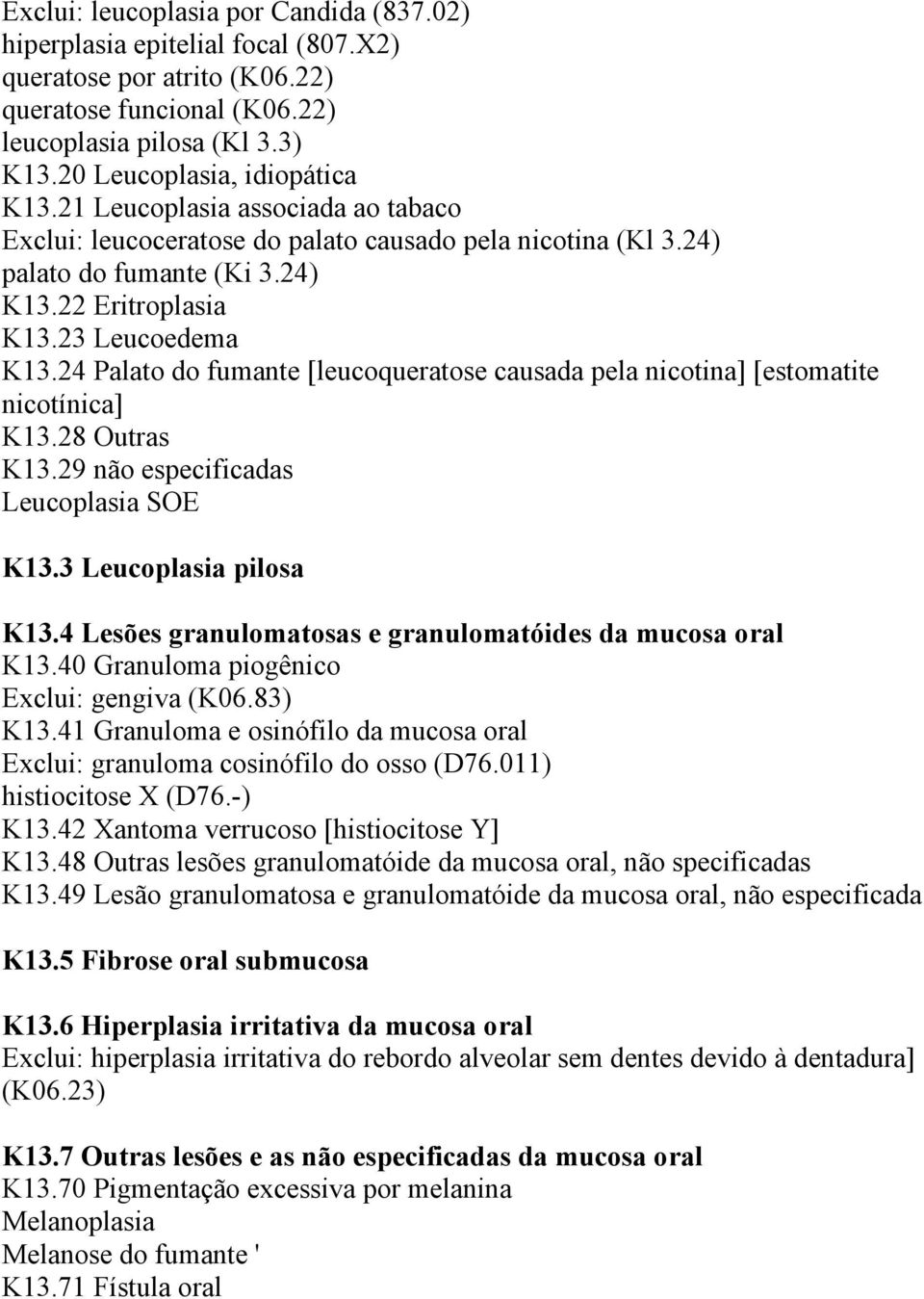 24 Palato do fumante [leucoqueratose causada pela nicotina] [estomatite nicotínica] K13.28 Outras K13.29 não especificadas Leucoplasia SOE K13.3 Leucoplasia pilosa K13.