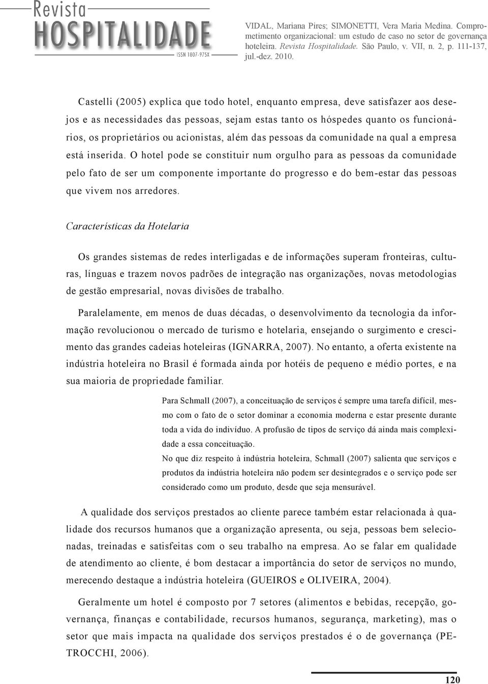 O hotel pode se constituir num orgulho para as pessoas da comunidade pelo fato de ser um componente importante do progresso e do bem-estar das pessoas que vivem nos arredores.