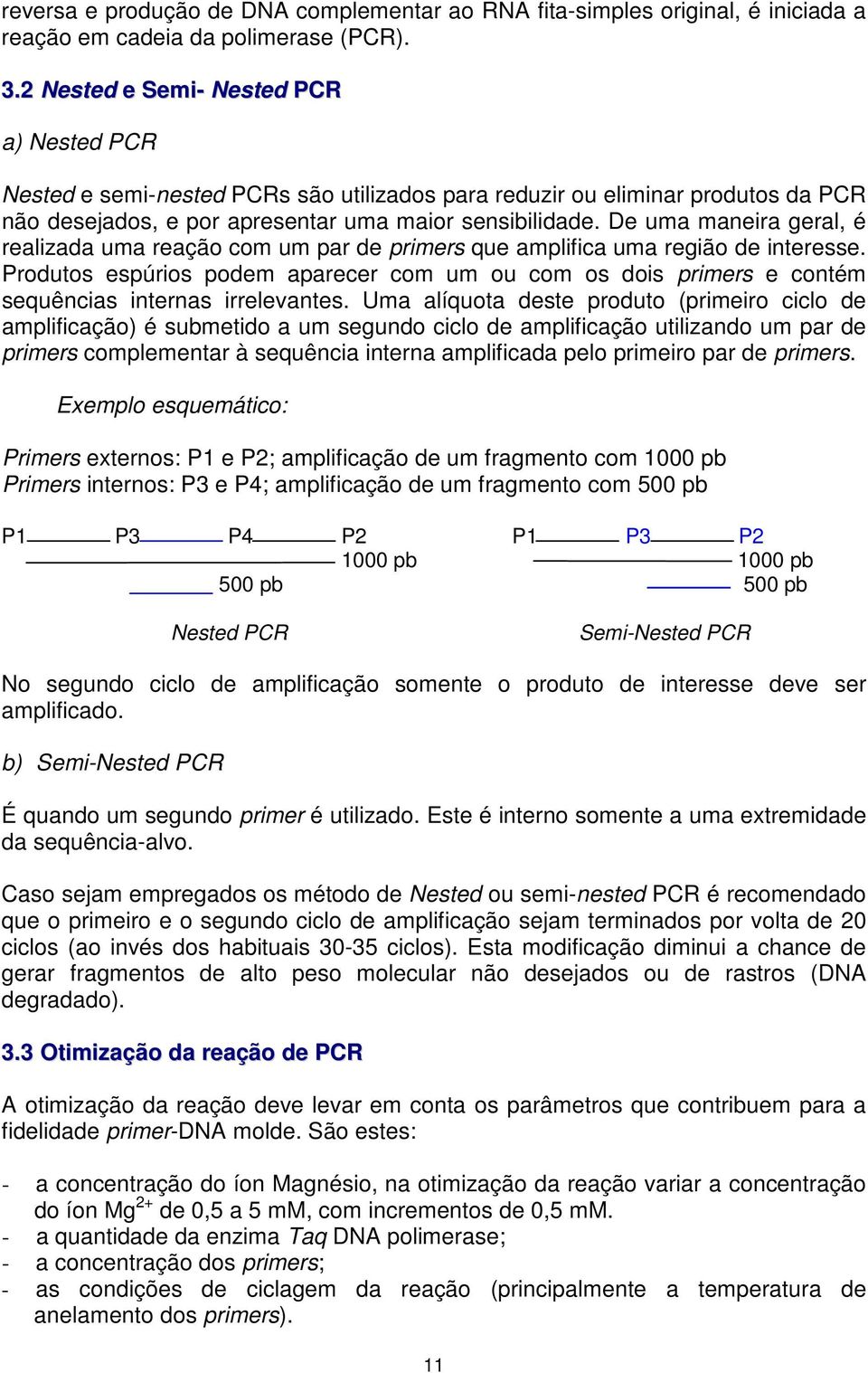 De uma maneira geral, é realizada uma reação com um par de primers que amplifica uma região de interesse.