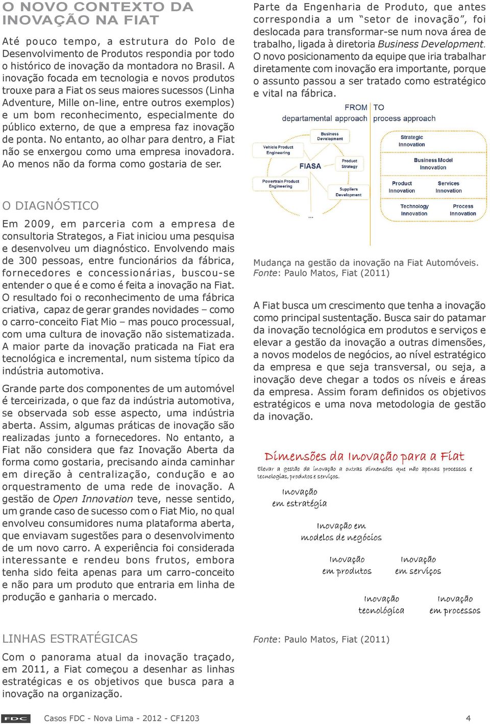 externo, de que a empresa faz inovação de ponta. No entanto, ao olhar para dentro, a Fiat não se enxergou como uma empresa inovadora. Ao menos não da forma como gostaria de ser.