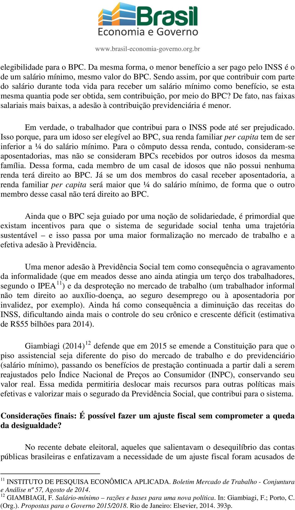 De fato, nas faixas salariais mais baixas, a adesão à contribuição previdenciária é menor. Em verdade, o trabalhador que contribui para o INSS pode até ser prejudicado.