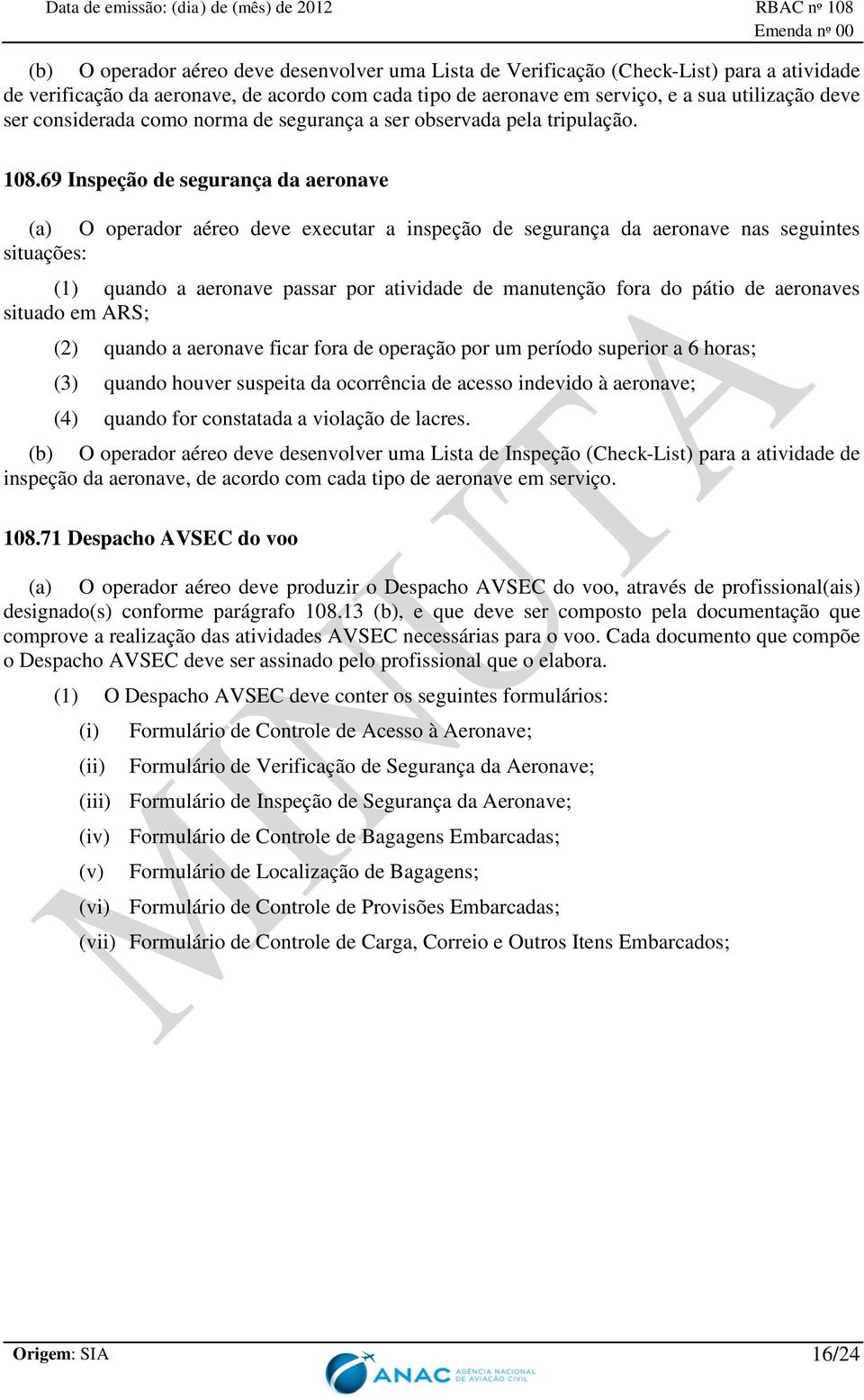 69 Inspeção de segurança da aeronave (a) O operador aéreo deve executar a inspeção de segurança da aeronave nas seguintes situações: (1) quando a aeronave passar por atividade de manutenção fora do