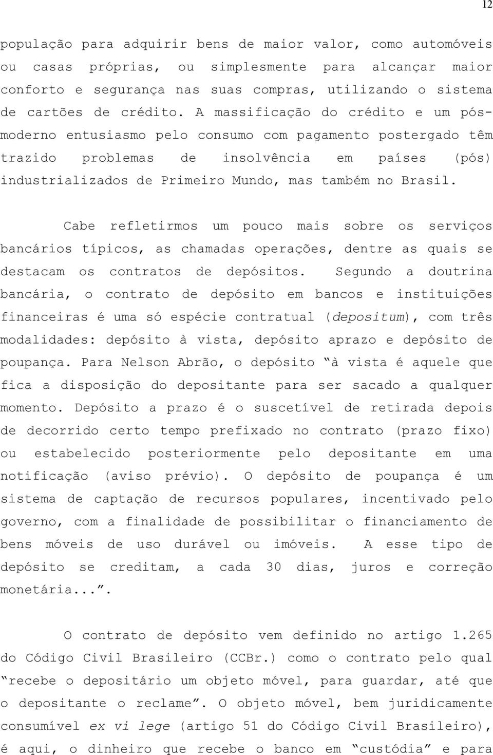 A massificação do crédito e um pósmoderno entusiasmo pelo consumo com pagamento postergado têm trazido problemas de insolvência em países (pós) industrializados de Primeiro Mundo, mas também no