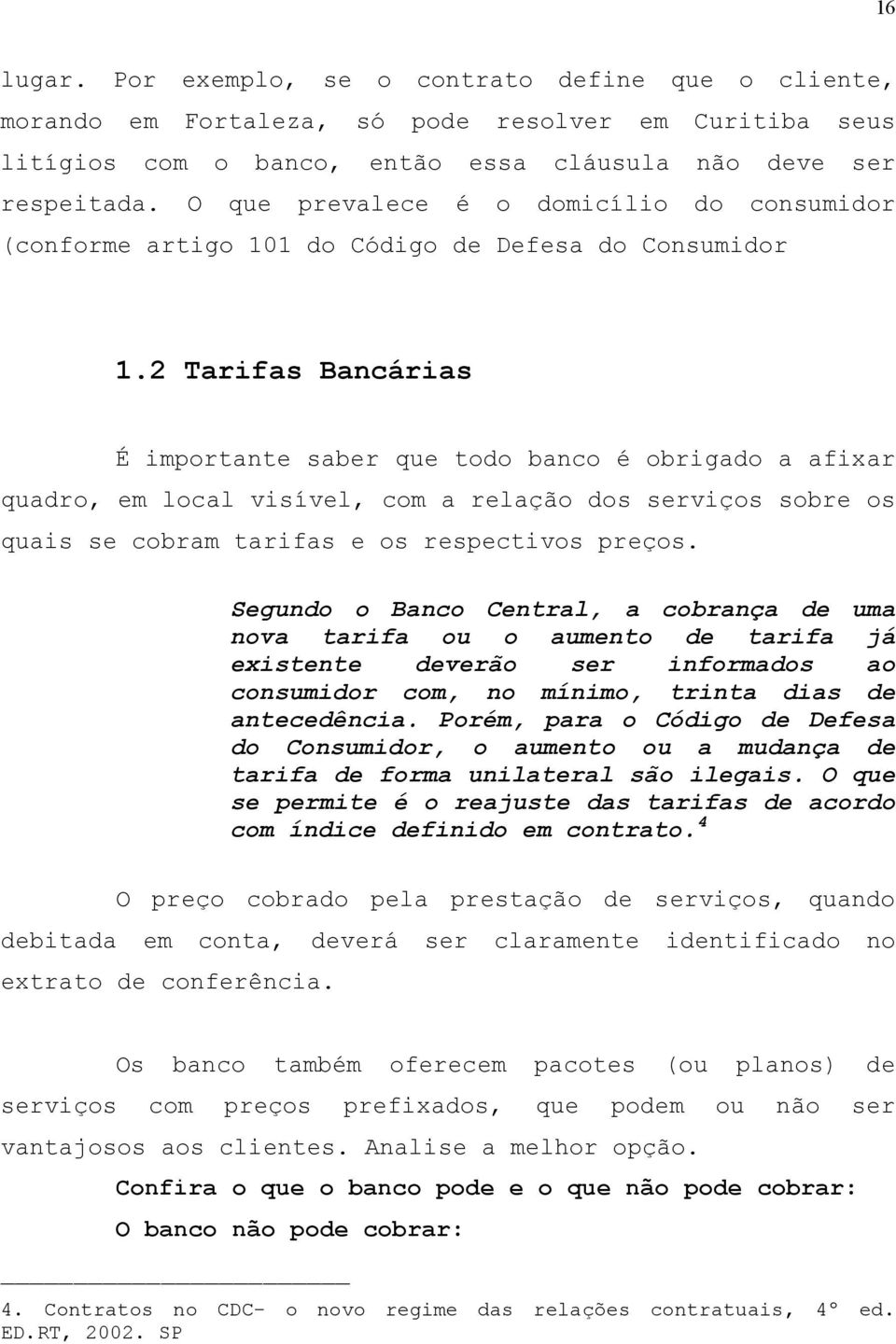 2 Tarifas Bancárias É importante saber que todo banco é obrigado a afixar quadro, em local visível, com a relação dos serviços sobre os quais se cobram tarifas e os respectivos preços.