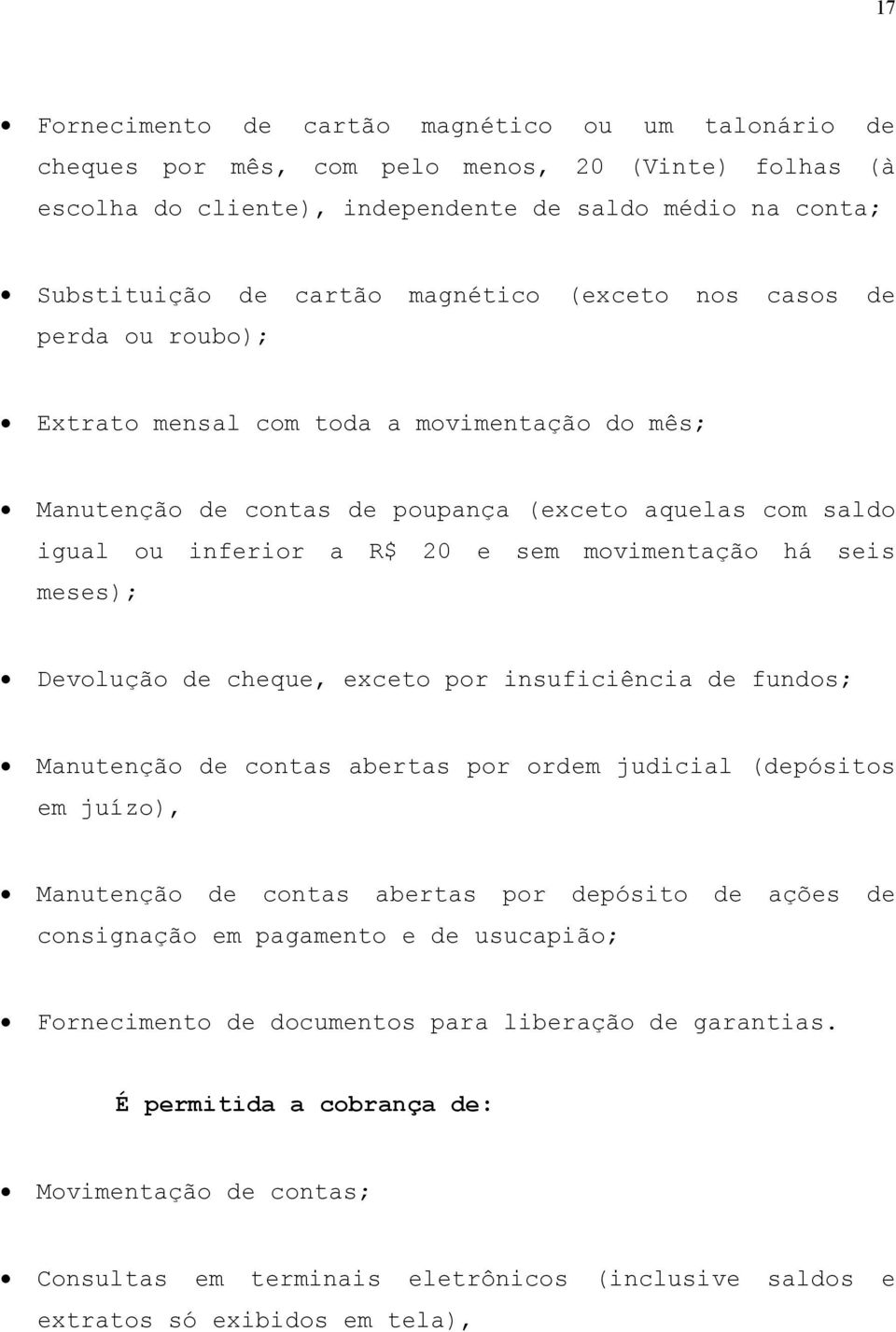 há seis meses); Devolução de cheque, exceto por insuficiência de fundos; Manutenção de contas abertas por ordem judicial (depósitos em juízo), Manutenção de contas abertas por depósito de ações de