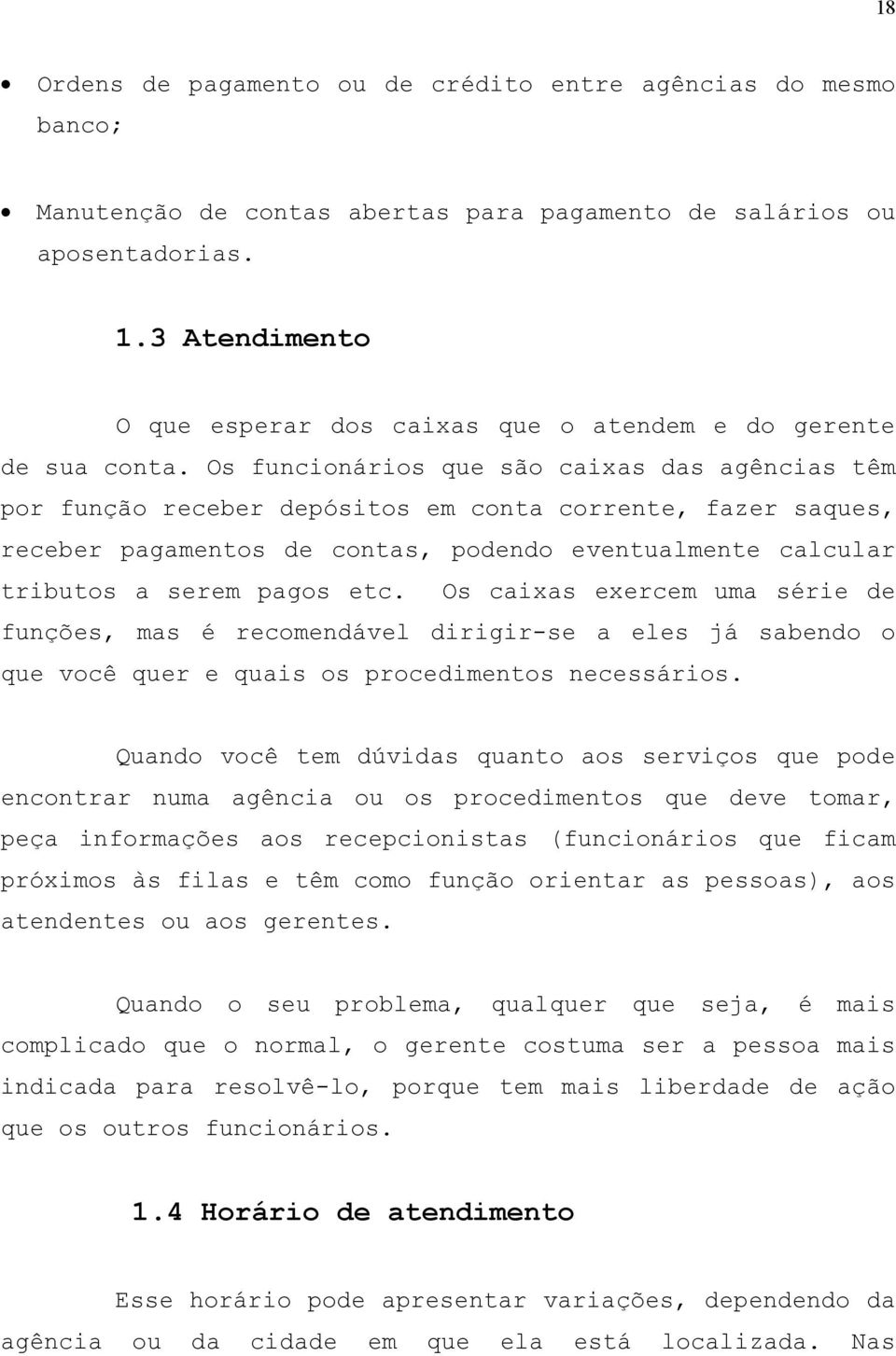 Os funcionários que são caixas das agências têm por função receber depósitos em conta corrente, fazer saques, receber pagamentos de contas, podendo eventualmente calcular tributos a serem pagos etc.