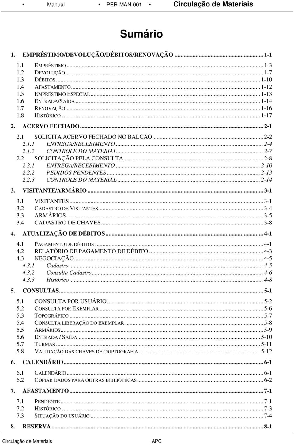 1.2 CONTROLE DO MATERIAL... 2-7 2.2 SOLICITAÇÃO PELA CONSULTA... 2-8 2.2.1 ENTREGA/RECEBIMENTO... 2-10 2.2.2 PEDIDOS PENDENTES... 2-13 2.2.3 CONTROLE DO MATERIAL... 2-14 3. VISITANTE/ARMÁRIO... 3-1 3.