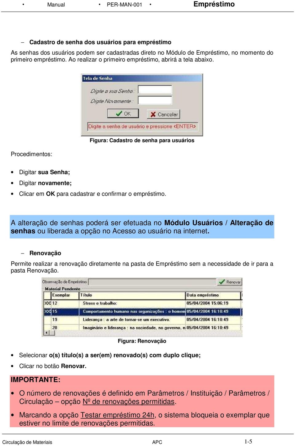 A alteração de senhas poderá ser efetuada no Módulo Usuários / Alteração de senhas ou liberada a opção no Acesso ao usuário na internet.