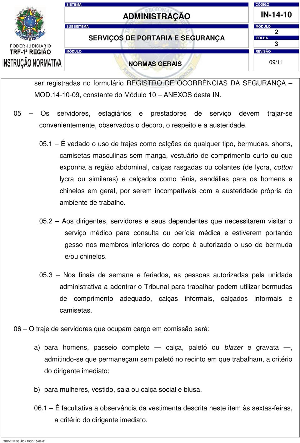 1 É vedado o uso de trajes como calções de qualquer tipo, bermudas, shorts, camisetas masculinas sem manga, vestuário de comprimento curto ou que exponha a região abdominal, calças rasgadas ou