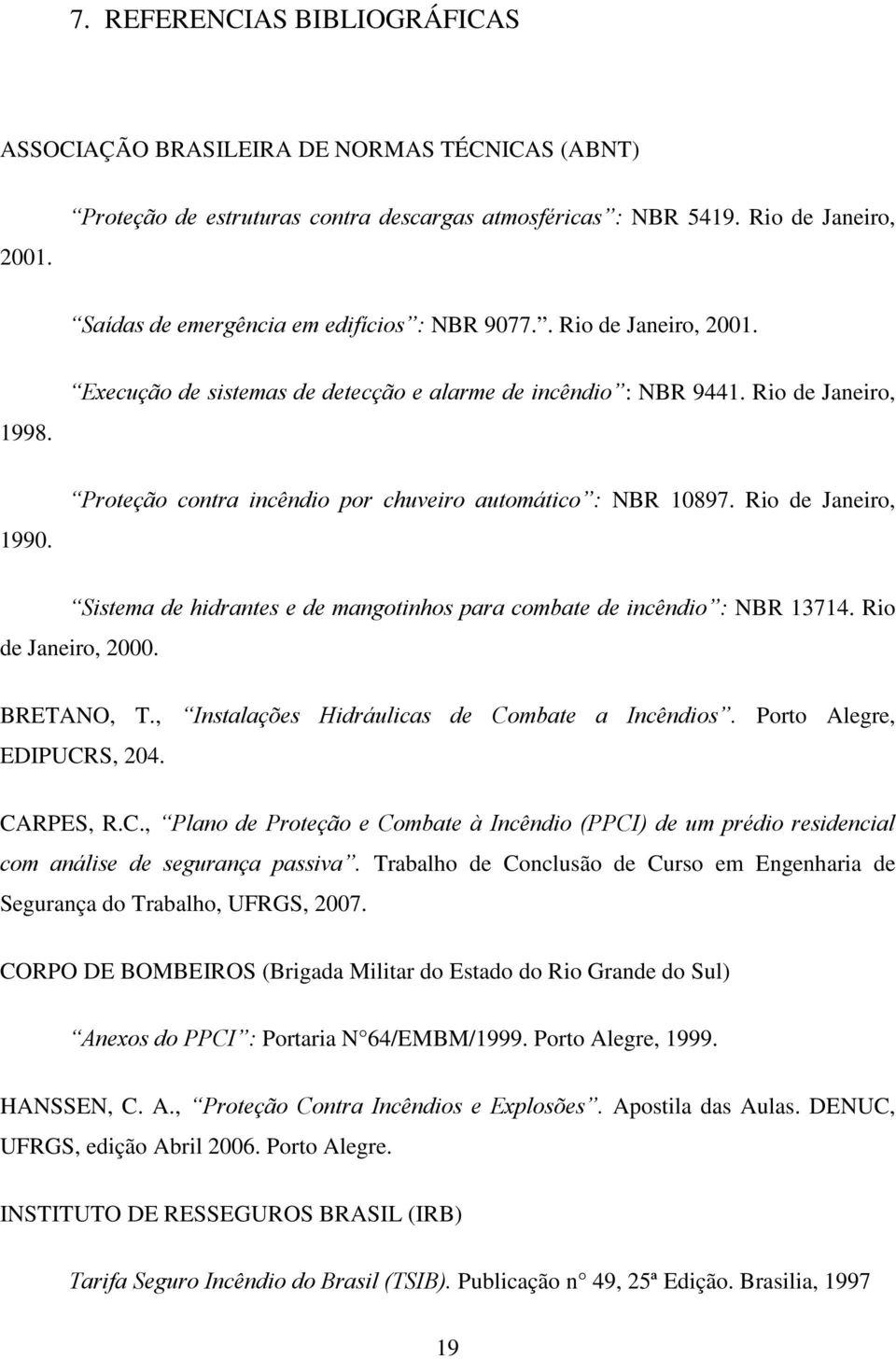 Proteção contra incêndio por chuveiro automático : NBR 1097. Rio de Janeiro, Sistema de hidrantes e de mangotinhos para combate de incêndio : NBR 13714. Rio de Janeiro, 2000. BRETANO, T.