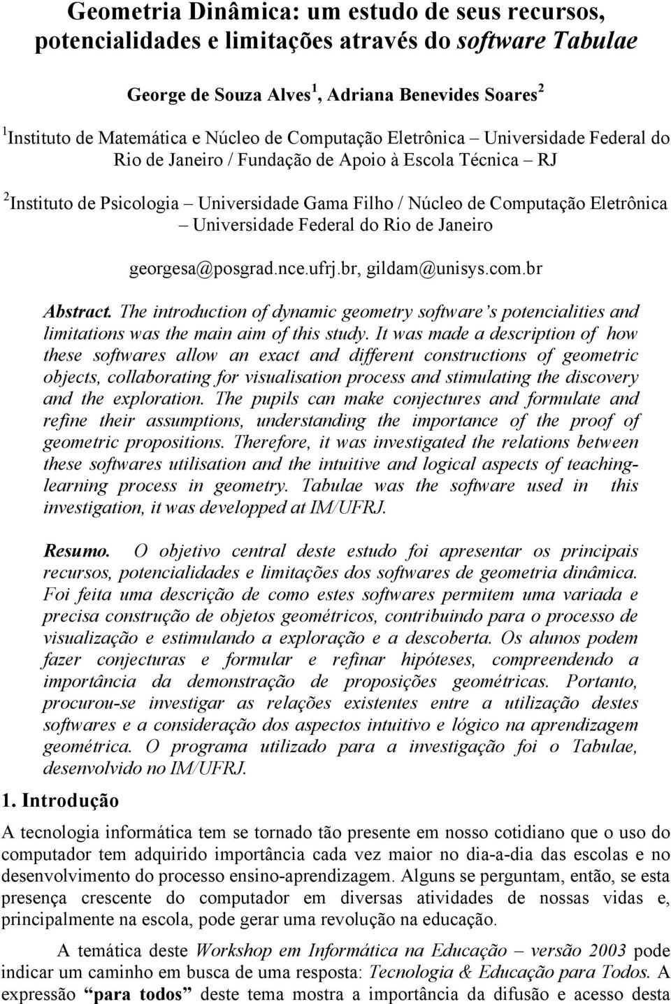 Federal do Rio de Janeiro georgesa@posgrad.nce.ufrj.br, gildam@unisys.com.br Abstract. The introduction of dynamic geometry software s potencialities and limitations was the main aim of this study.