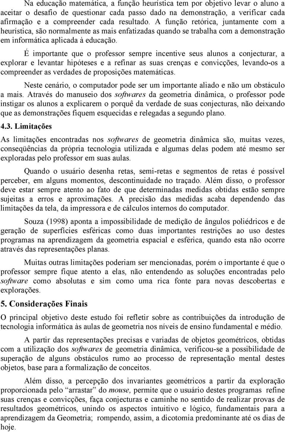 É importante que o professor sempre incentive seus alunos a conjecturar, a explorar e levantar hipóteses e a refinar as suas crenças e convicções, levando-os a compreender as verdades de proposições