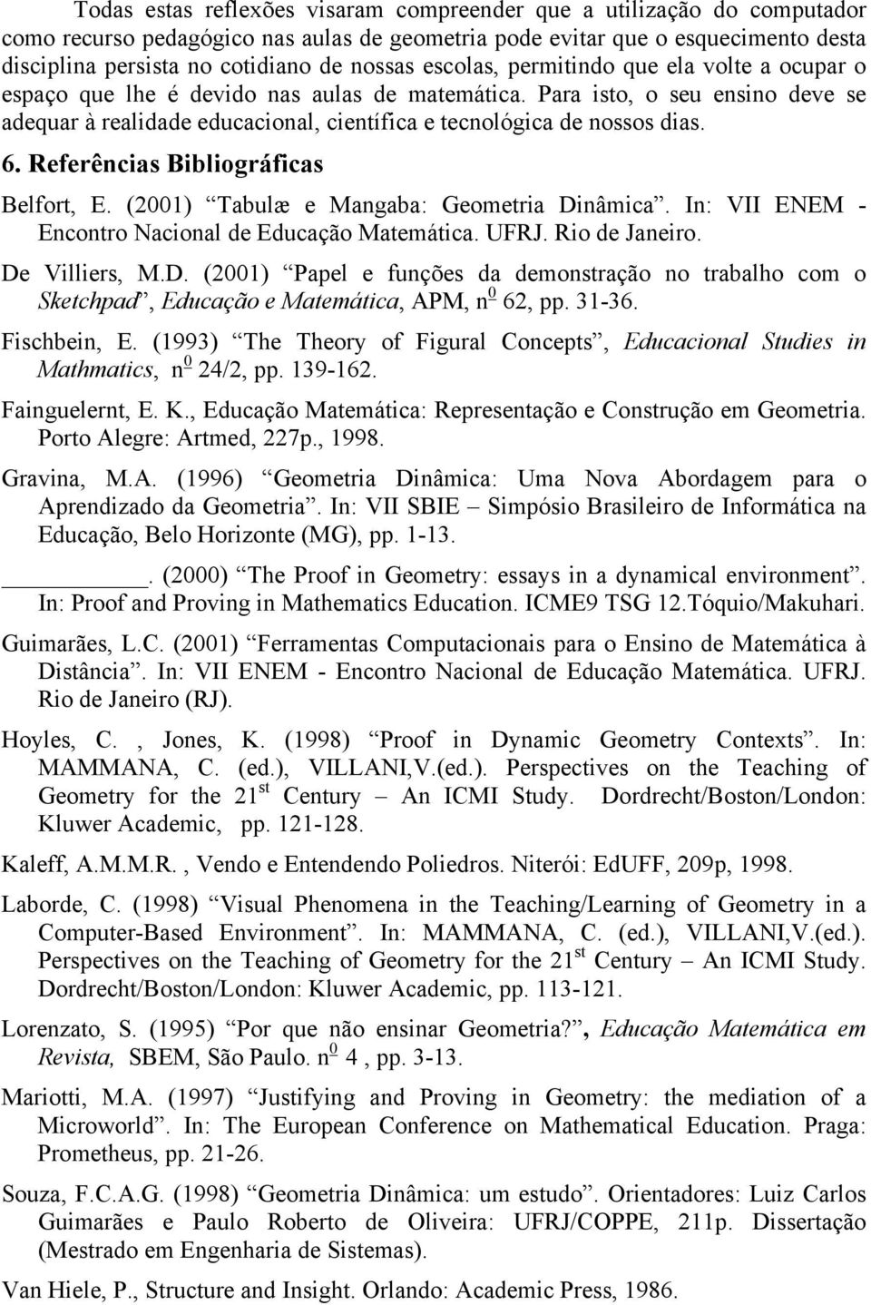 6. Referências Bibliográficas Belfort, E. (2001) Tabulæ e Mangaba: Geometria Dinâmica. In: VII ENEM - Encontro Nacional de Educação Matemática. UFRJ. Rio de Janeiro. De Villiers, M.D. (2001) Papel e funções da demonstração no trabalho com o Sketchpad, Educação e Matemática, APM, n 0 62, pp.