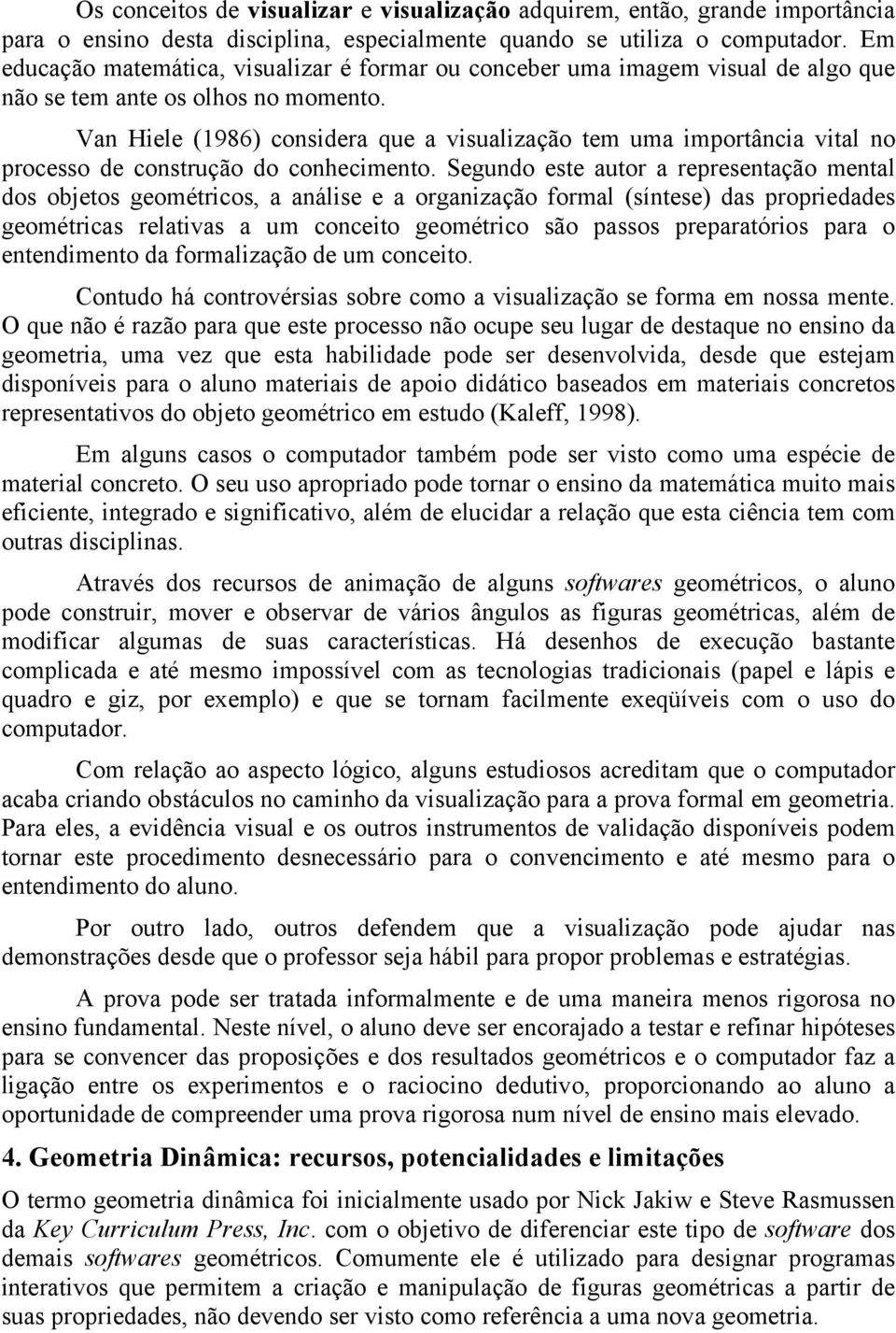 Van Hiele (1986) considera que a visualização tem uma importância vital no processo de construção do conhecimento.