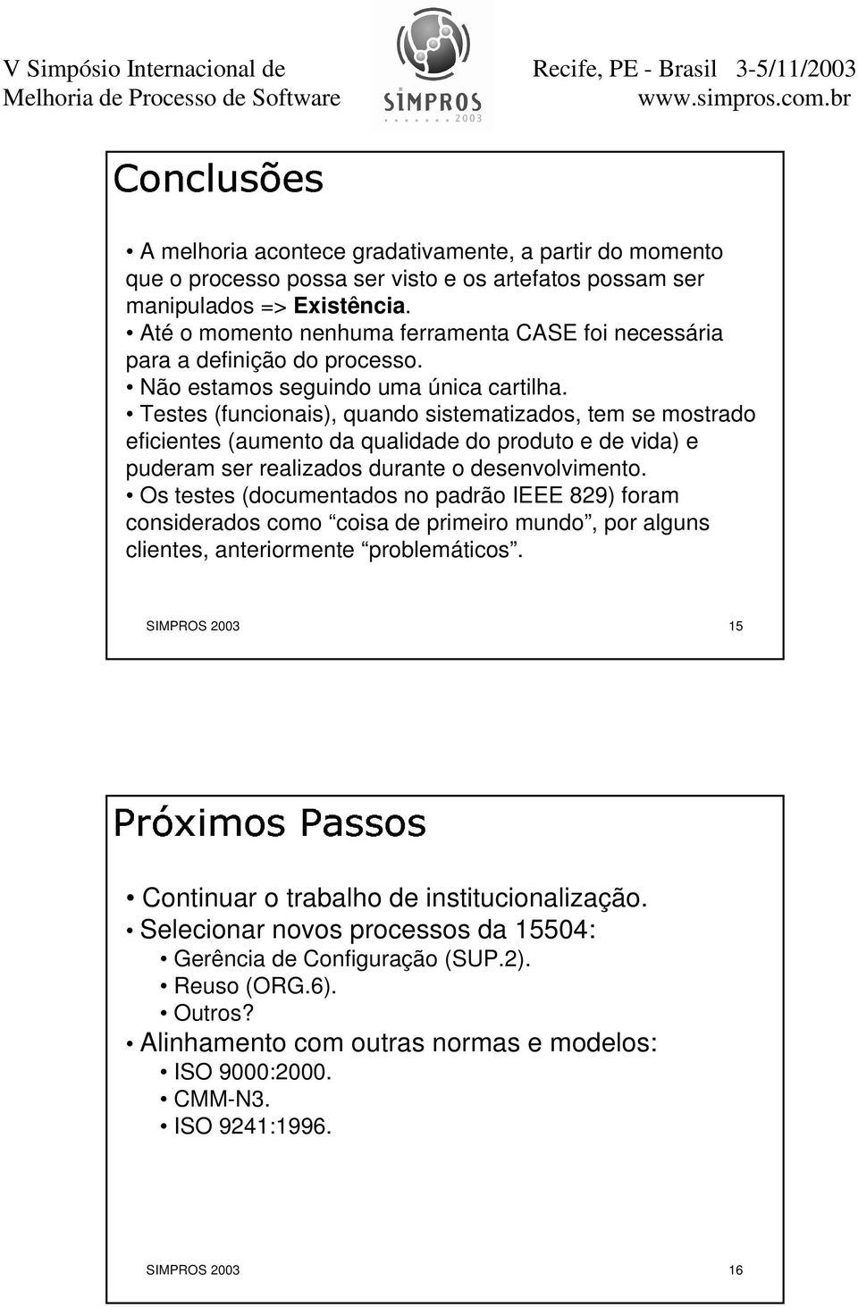 Testes (funcionais), quando sistematizados, tem se mostrado eficientes (aumento da qualidade do produto e de vida) e puderam ser realizados durante o desenvolvimento.