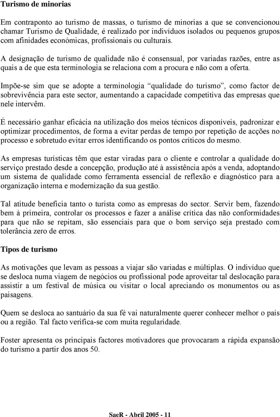 A designação de turismo de qualidade não é consensual, por variadas razões, entre as quais a de que esta terminologia se relaciona com a procura e não com a oferta.