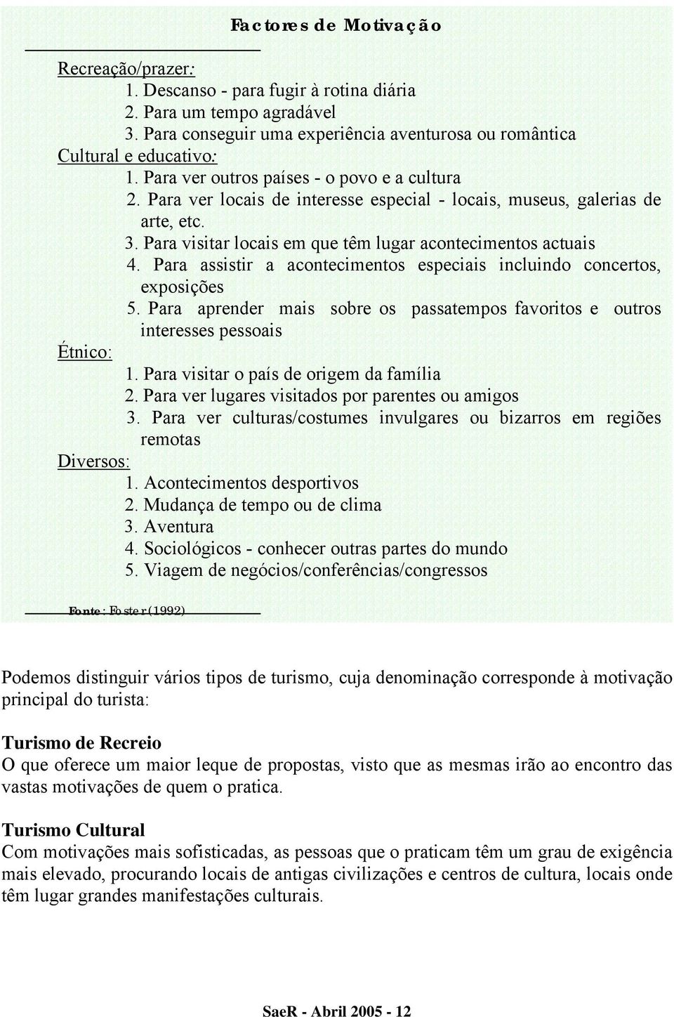 Para assistir a acontecimentos especiais incluindo concertos, exposições 5. Para aprender mais sobre os passatempos favoritos e outros interesses pessoais Étnico: 1.