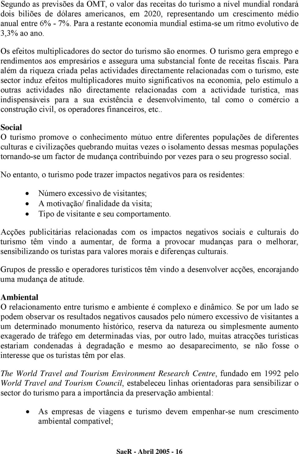 O turismo gera emprego e rendimentos aos empresários e assegura uma substancial fonte de receitas fiscais.