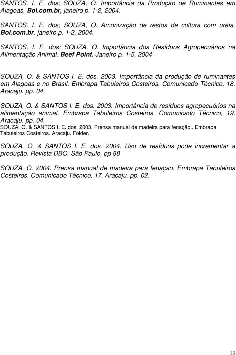 04. SOUZA, O. & SANTOS I. E. dos. 2003. Importância de resíduos agropecuários na alimentação animal. Embrapa Tabuleiros Costeiros. Comunicado Técnico, 19. Aracaju. pp. 04. SOUZA, O. & SANTOS I. E. dos. 2003. Prensa manual de madeira para fenação.