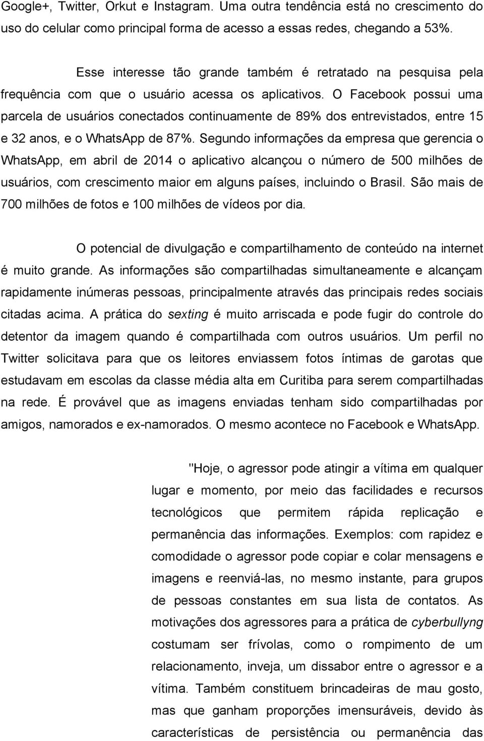 O Facebook possui uma parcela de usuários conectados continuamente de 89% dos entrevistados, entre 15 e 32 anos, e o WhatsApp de 87%.