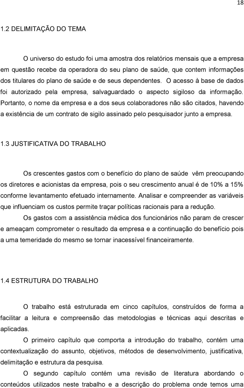 Portanto, o nome da empresa e a dos seus colaboradores não são citados, havendo a existência de um contrato de sigilo assinado pelo pesquisador junto a empresa. 1.