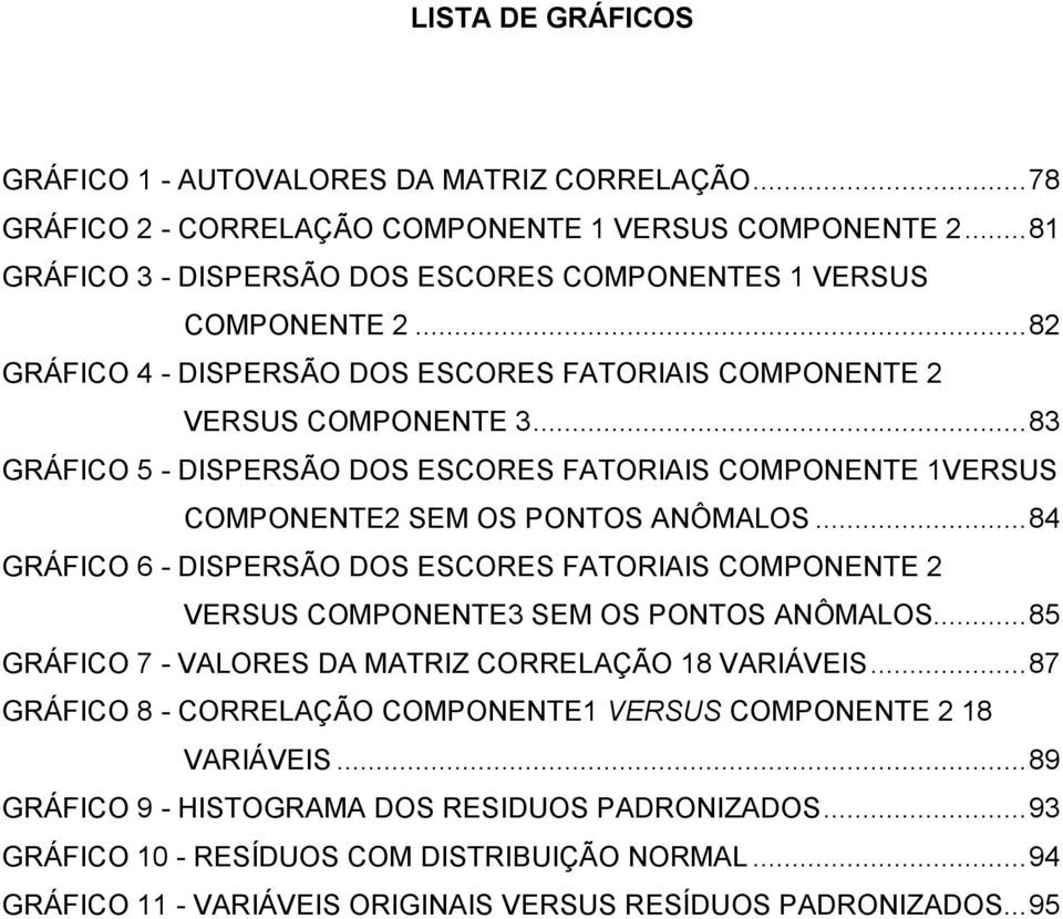 .. 84 GRÁFICO 6 - DISPERSÃO DOS ESCORES FATORIAIS COMPONENTE 2 VERSUS COMPONENTE3 SEM OS PONTOS ANÔMALOS... 85 GRÁFICO 7 - VALORES DA MATRIZ CORRELAÇÃO 18 VARIÁVEIS.