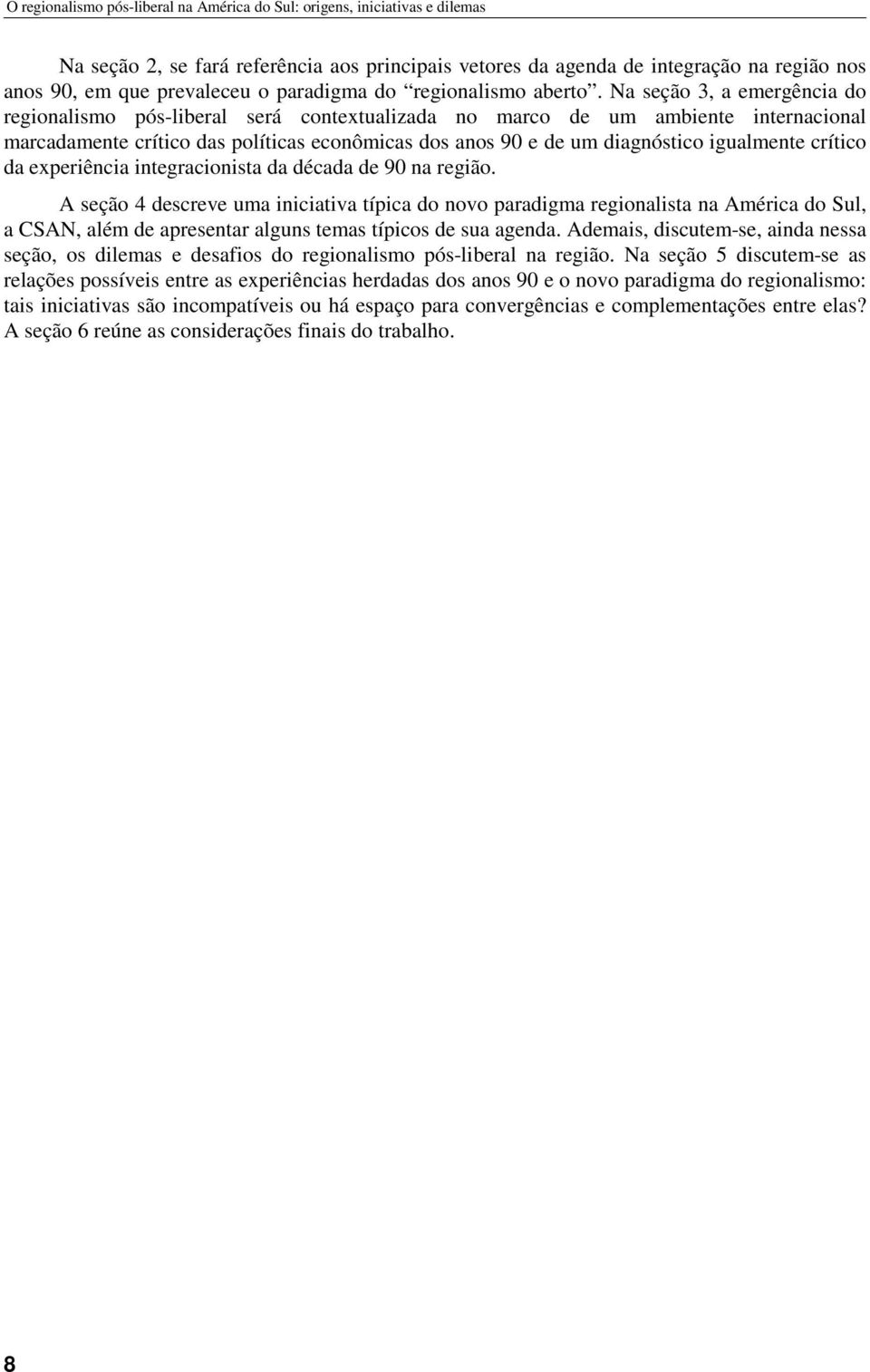 Na seção 3, a emergência do regionalismo pós-liberal será contextualizada no marco de um ambiente internacional marcadamente crítico das políticas econômicas dos anos 90 e de um diagnóstico