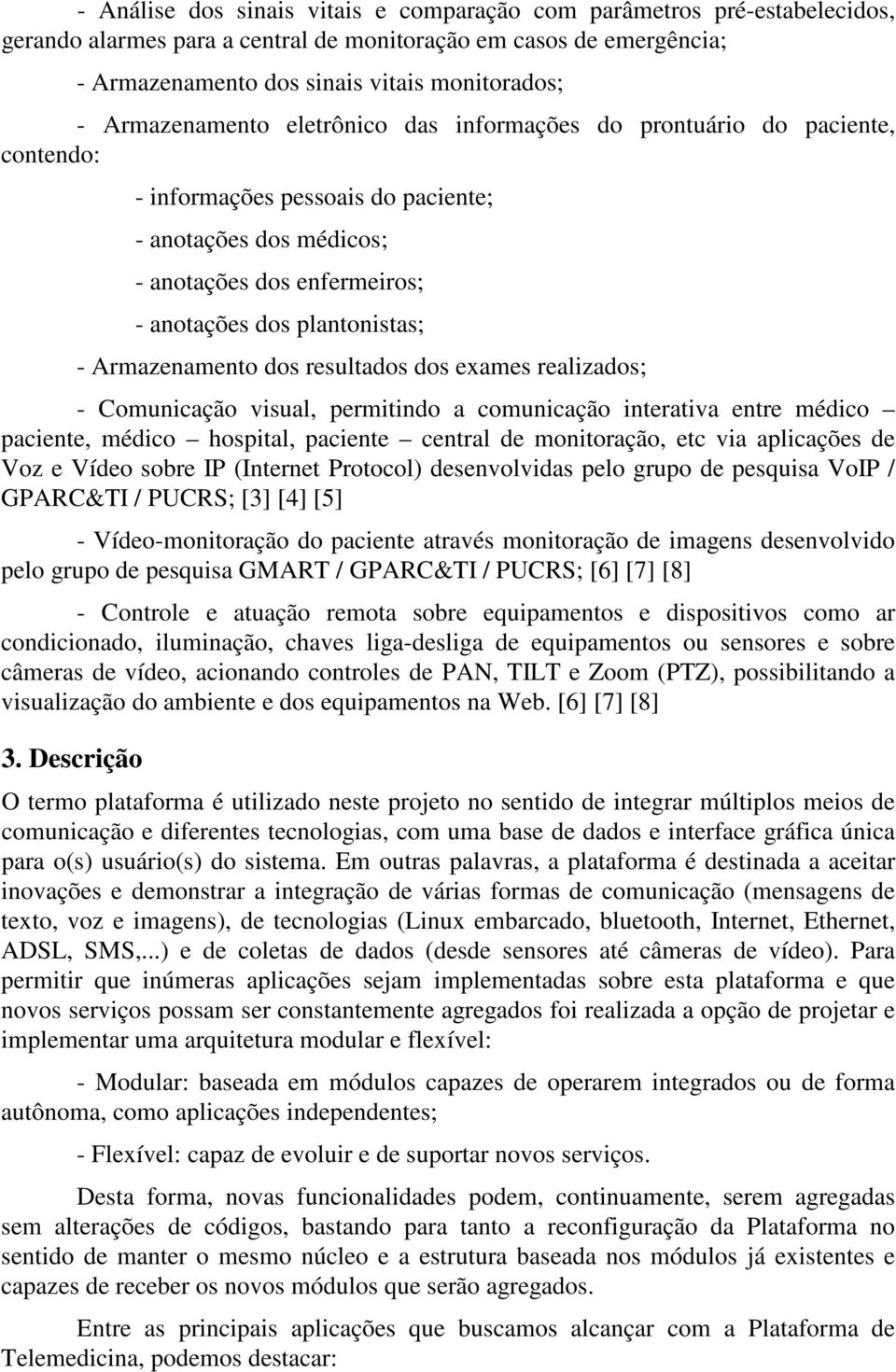 Armazenamento dos resultados dos exames realizados; - Comunicação visual, permitindo a comunicação interativa entre médico paciente, médico hospital, paciente central de monitoração, etc via