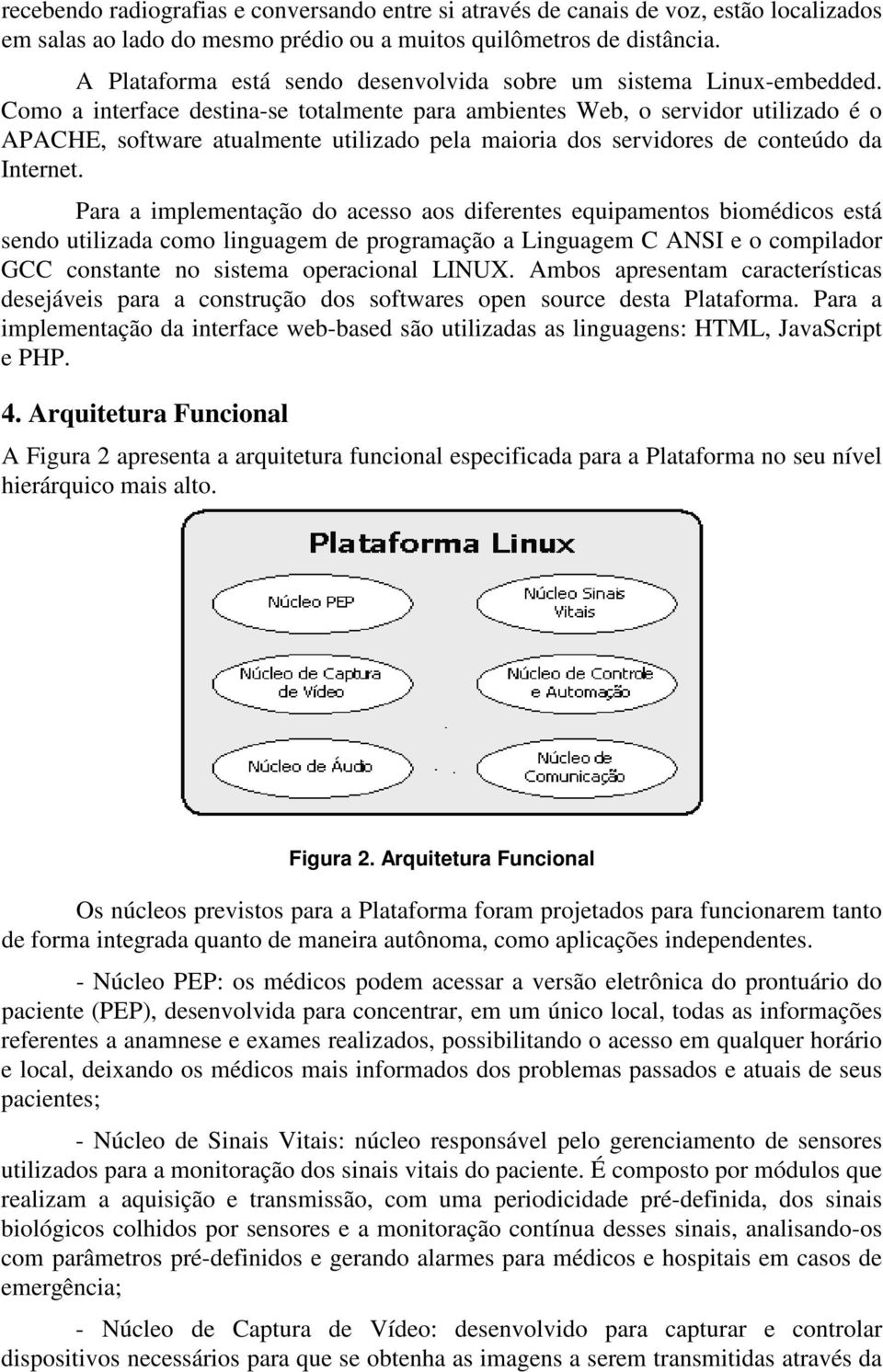 Como a interface destina-se totalmente para ambientes Web, o servidor utilizado é o APACHE, software atualmente utilizado pela maioria dos servidores de conteúdo da Internet.