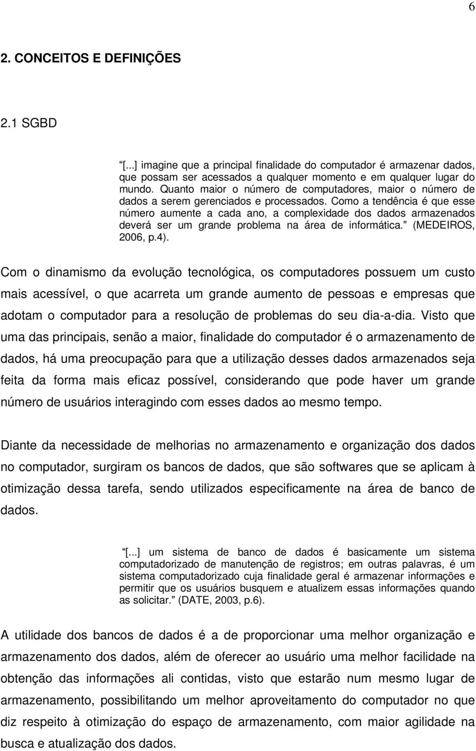 Como a tendência é que esse número aumente a cada ano, a complexidade dos dados armazenados deverá ser um grande problema na área de informática. (MEDEIROS, 2006, p.4).