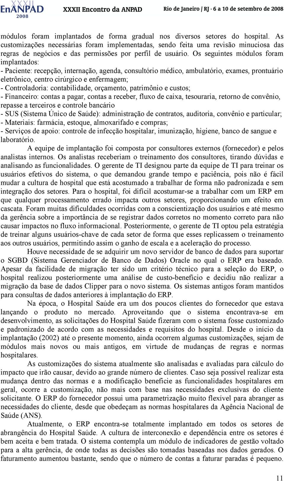 Os seguintes módulos foram implantados: - Paciente: recepção, internação, agenda, consultório médico, ambulatório, exames, prontuário eletrônico, centro cirúrgico e enfermagem; - Controladoria: