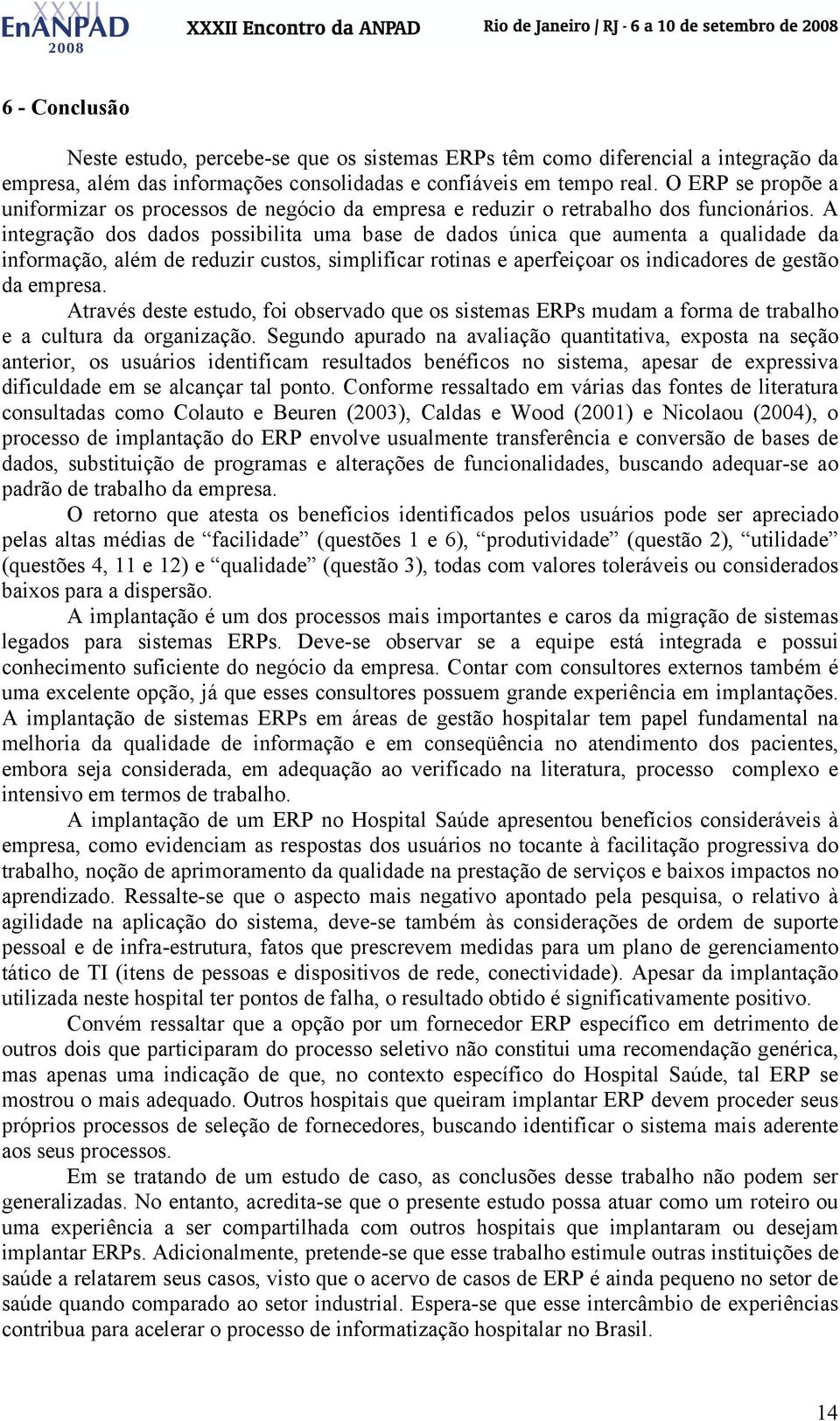 A integração dos dados possibilita uma base de dados única que aumenta a qualidade da informação, além de reduzir custos, simplificar rotinas e aperfeiçoar os indicadores de gestão da empresa.