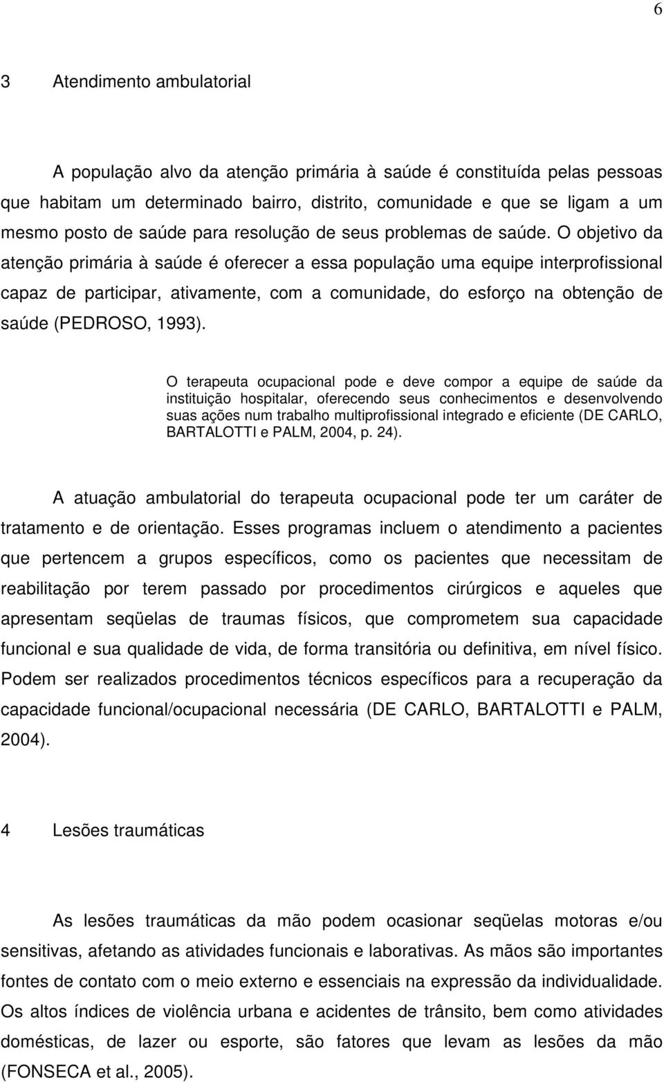 O objetivo da atenção primária à saúde é oferecer a essa população uma equipe interprofissional capaz de participar, ativamente, com a comunidade, do esforço na obtenção de saúde (PEDROSO, 1993).