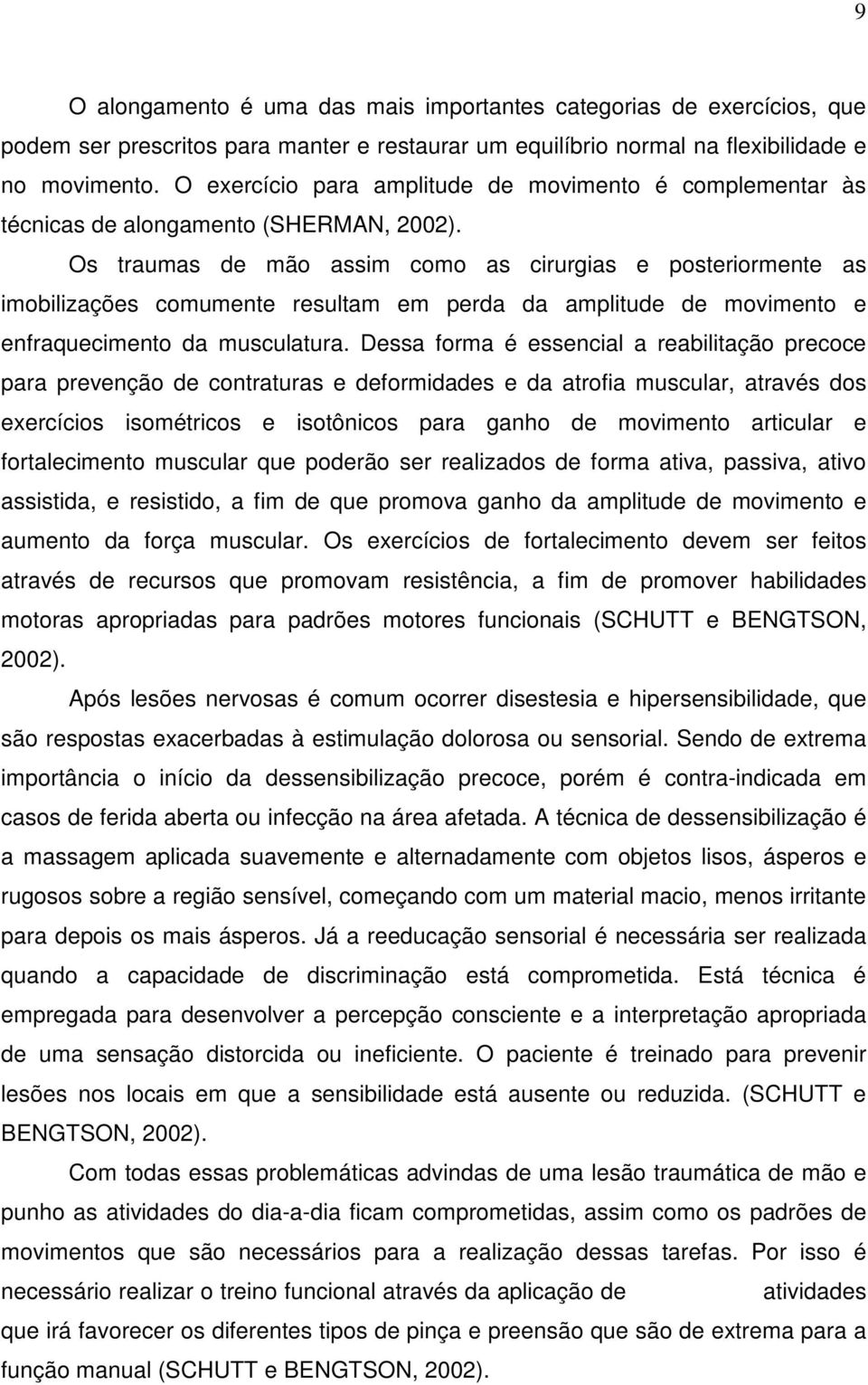 Os traumas de mão assim como as cirurgias e posteriormente as imobilizações comumente resultam em perda da amplitude de movimento e enfraquecimento da musculatura.