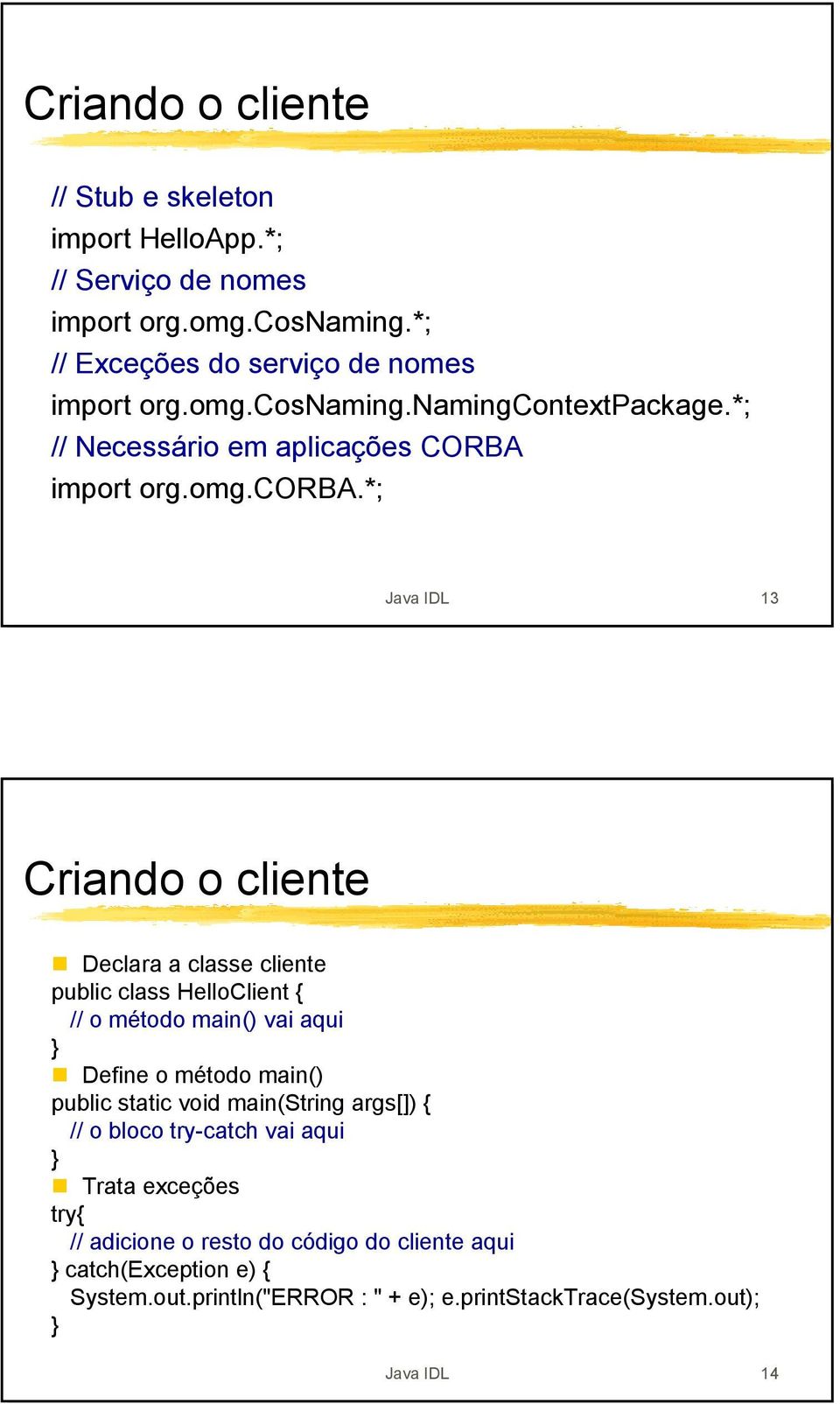 *; Java IDL 13 Criando o cliente Declara a classe cliente public class HelloClient { // o método main() vai aqui Define o método main() public static