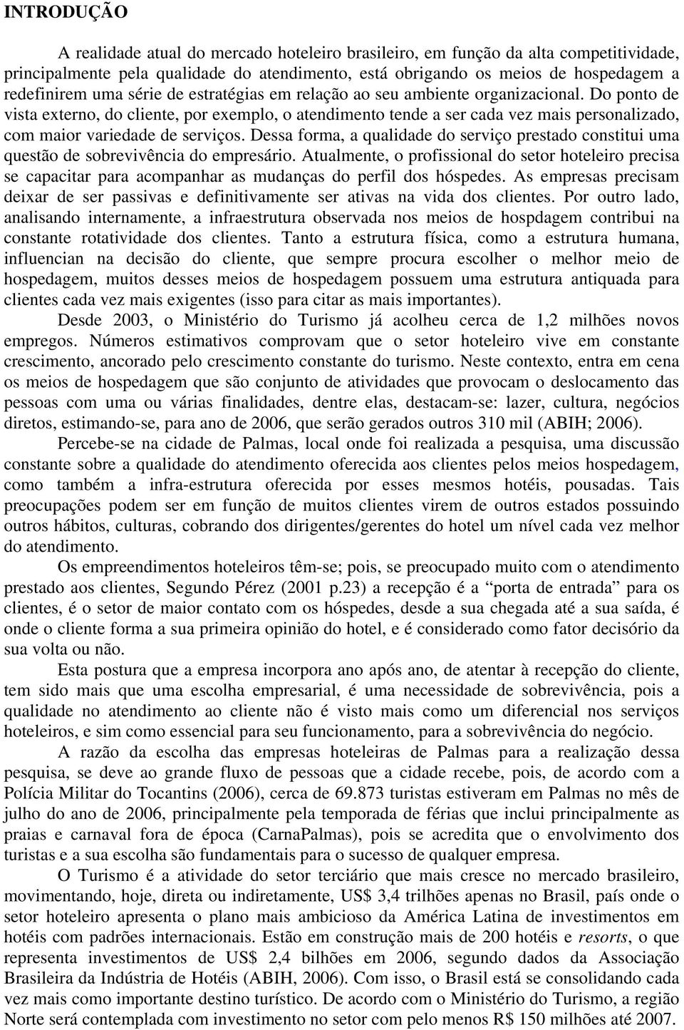 Do ponto de vista externo, do cliente, por exemplo, o atendimento tende a ser cada vez mais personalizado, com maior variedade de serviços.