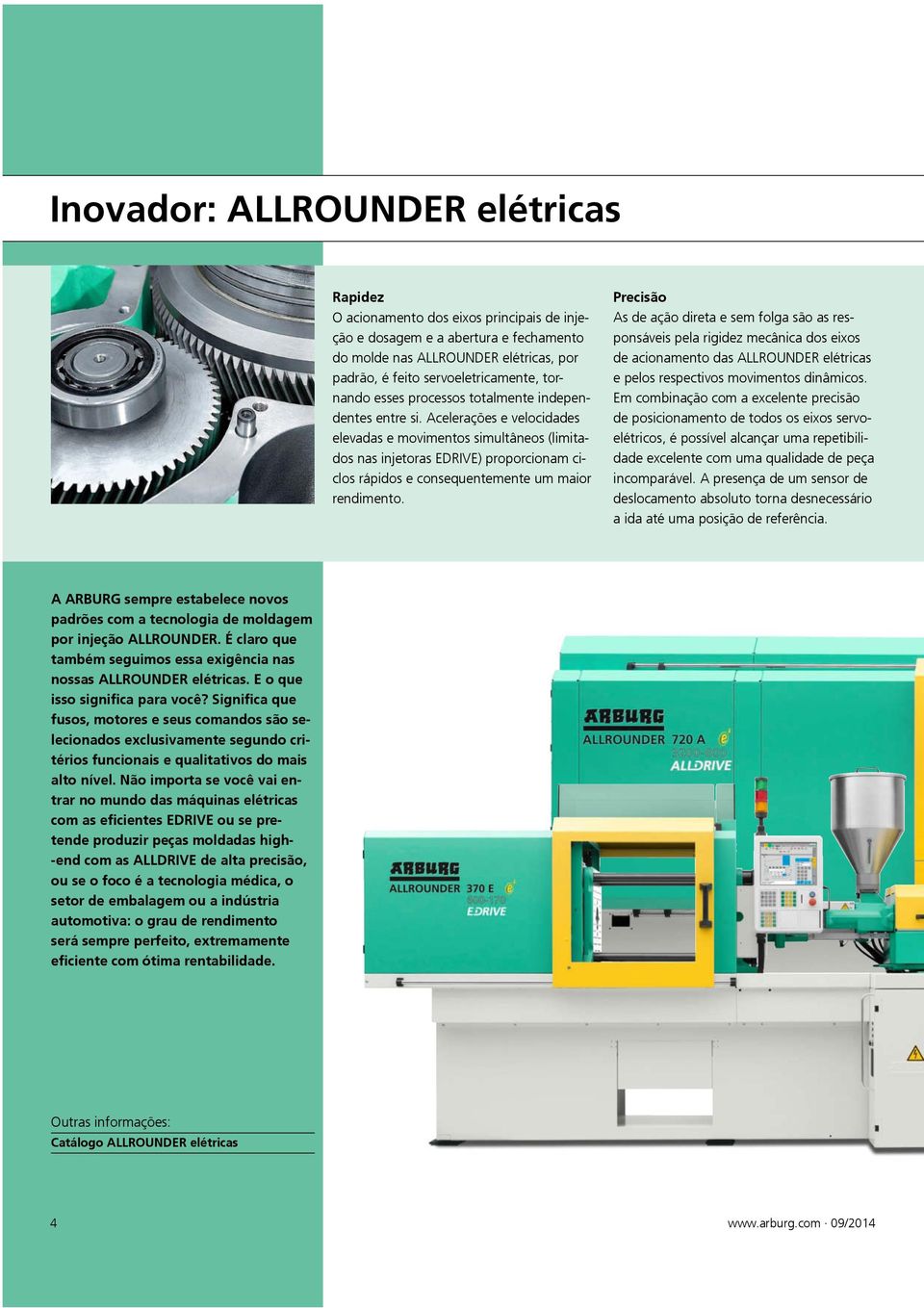 Acelerações e velocidades elevadas e movimentos simultâneos (limitados nas injetoras EDRIVE) proporcionam ciclos rápidos e consequentemente um maior rendimento.