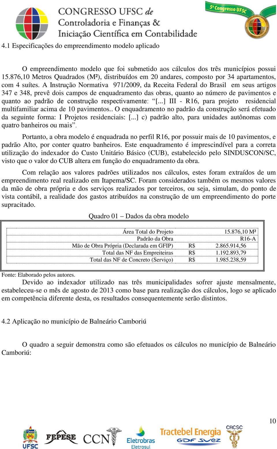 A Instrução Normativa 971/2009, da Receita Federal do Brasil em seus artigos 347 e 348, prevê dois campos de enquadramento das obras, quanto ao número de pavimentos e quanto ao padrão de construção
